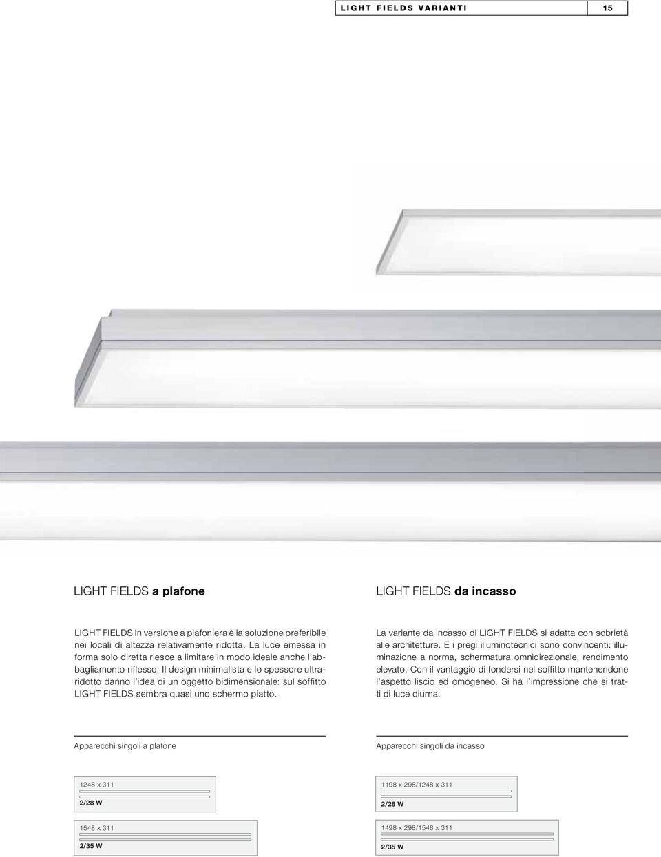 Il design minimalista e lo spessore ultraridotto danno l idea di un oggetto bidimensionale: sul soffitto LIGHT FIELDS sembra quasi uno schermo piatto.