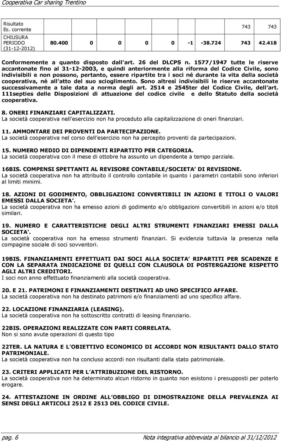 vita della società cooperativa, né all'atto del suo scioglimento. Sono altresì indivisibili le riserve accantonate successivamente a tale data a norma degli art.