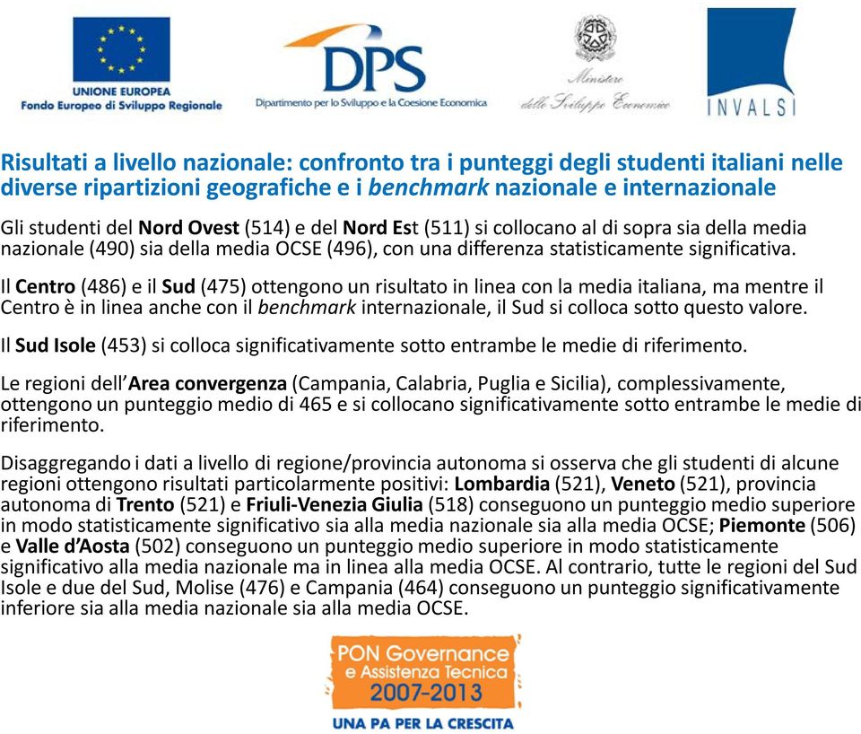 Il Centro (486) e il Sud (475) ottengono un risultato in linea con la media italiana, ma mentre il Centro è in linea anche con il benchmark internazionale, il Sud si colloca sotto questo valore.