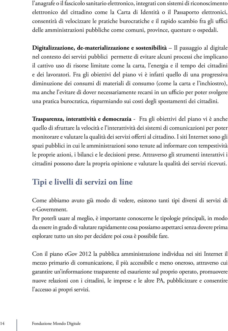 Digitalizzazione, de-materializzazione e sostenibilità Il passaggio al digitale nel contesto dei servizi pubblici permette di evitare alcuni processi che implicano il cattivo uso di risorse limitate