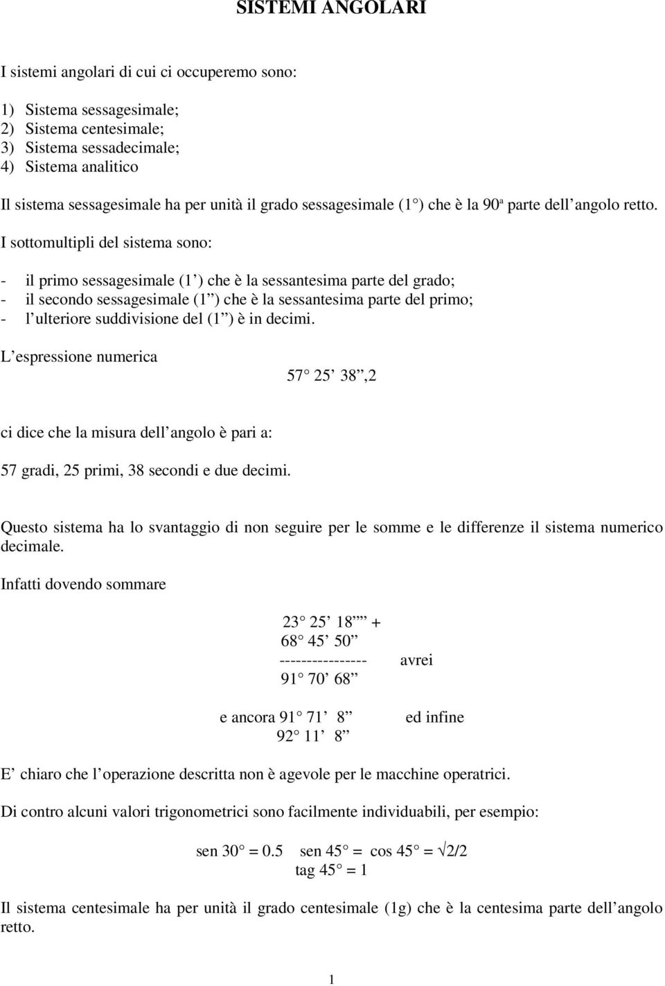 I sottomultipli del sistema sono: - il primo sessagesimale (1 ) che è la sessantesima parte del grado; - il secondo sessagesimale (1 ) che è la sessantesima parte del primo; - l ulteriore