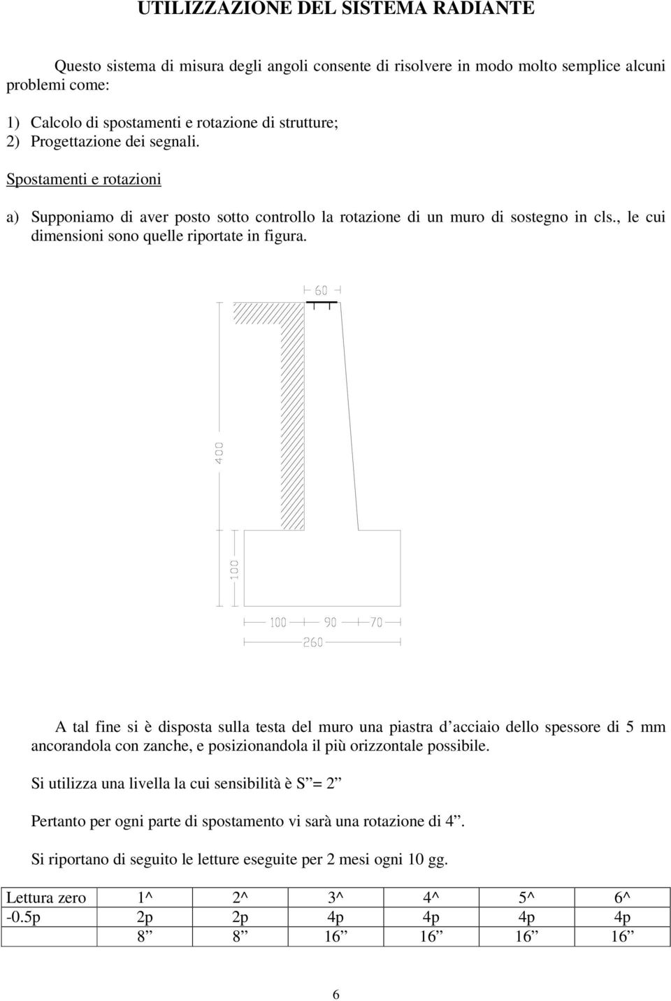 A tal fine si è disposta sulla testa del muro una piastra d acciaio dello spessore di 5 mm ancorandola con zanche, e posizionandola il più orizzontale possibile.