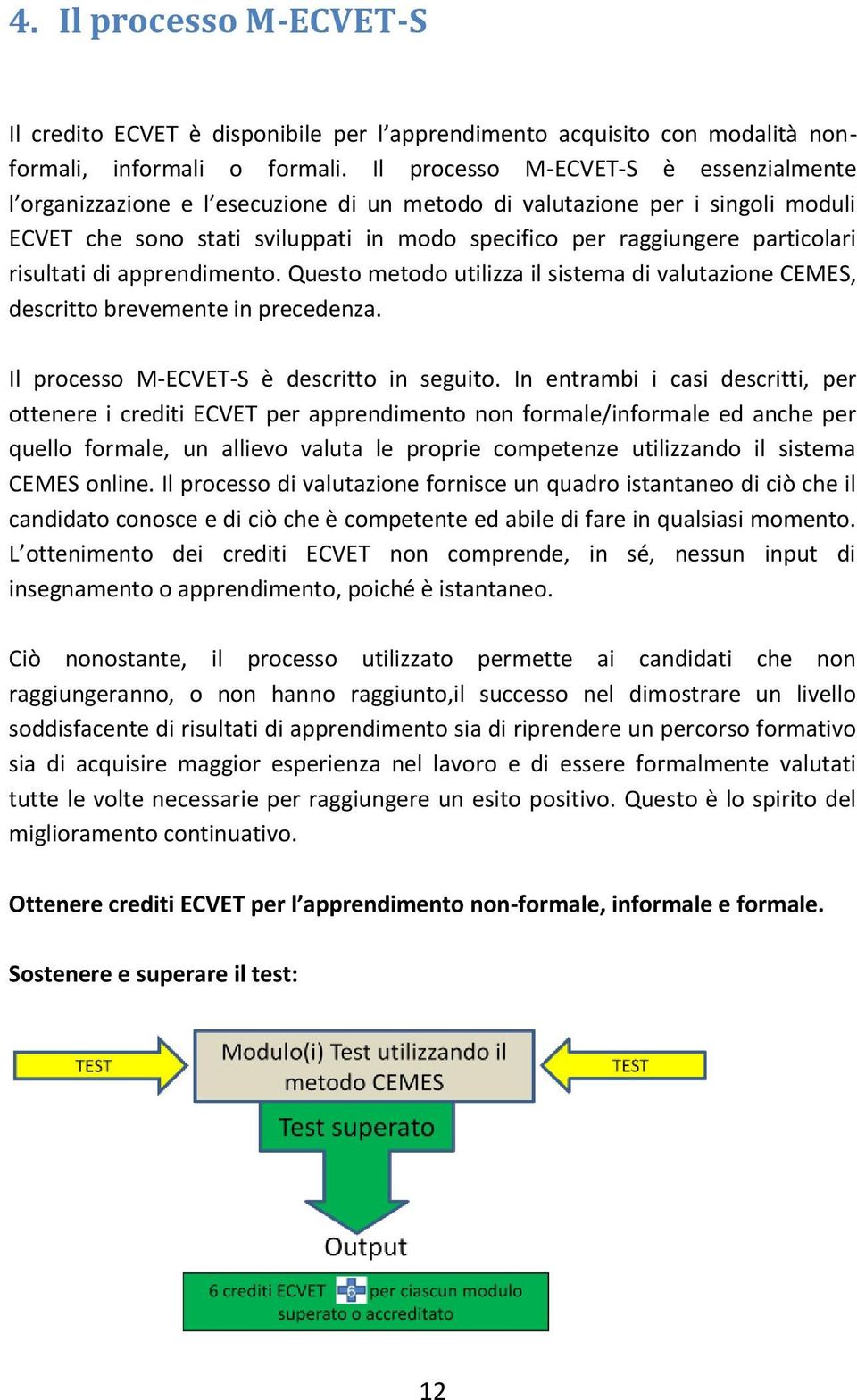 risultati di apprendimento. Questo metodo utilizza il sistema di valutazione CEMES, descritto brevemente in precedenza. Il processo M-ECVET-S è descritto in seguito.