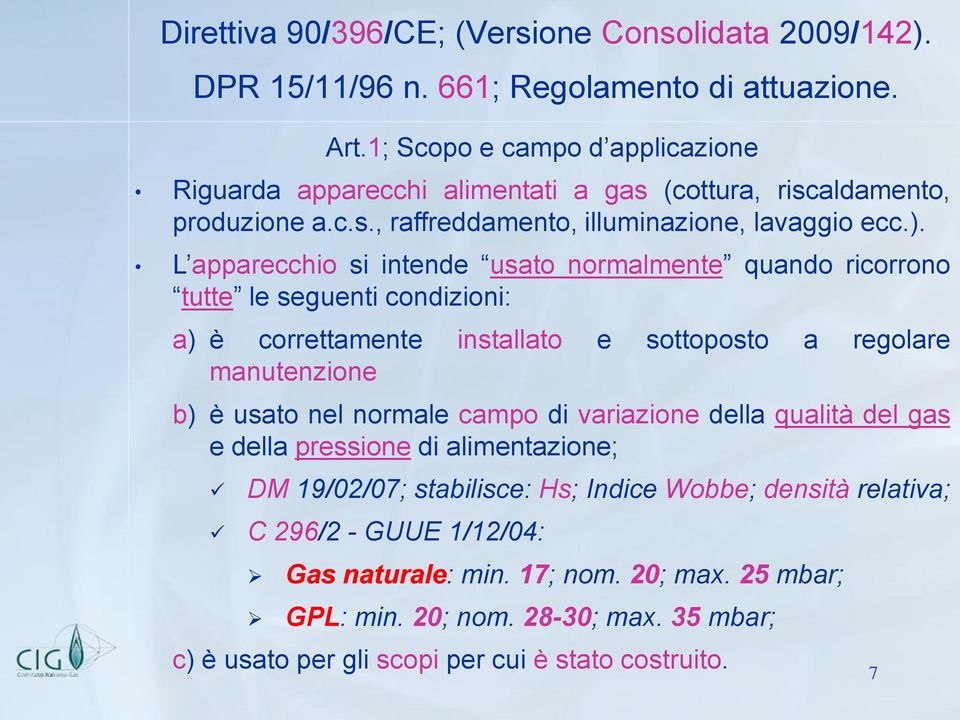 L apparecchio si intende usato normalmente quando ricorrono tutte le seguenti condizioni: a) è correttamente installato e sottoposto a regolare manutenzione b) è usato nel normale campo