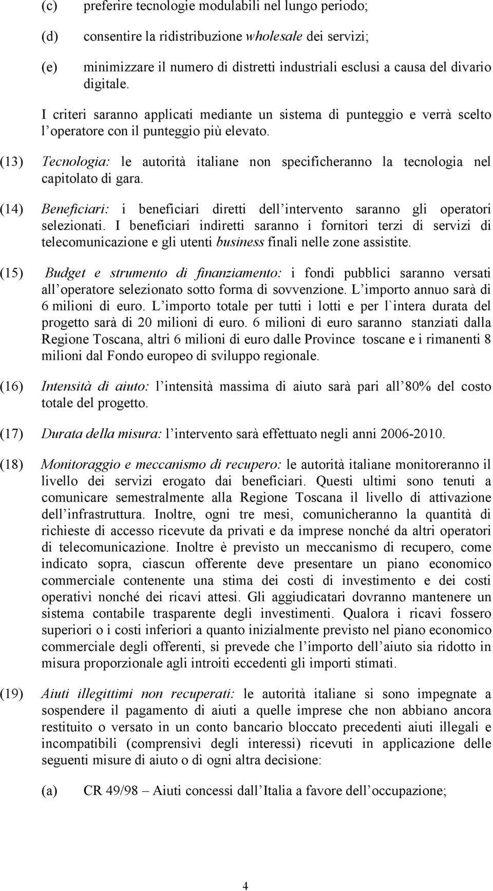 (13) Tecnologia: le autorità italiane non specificheranno la tecnologia nel capitolato di gara. (14) Beneficiari: i beneficiari diretti dell intervento saranno gli operatori selezionati.