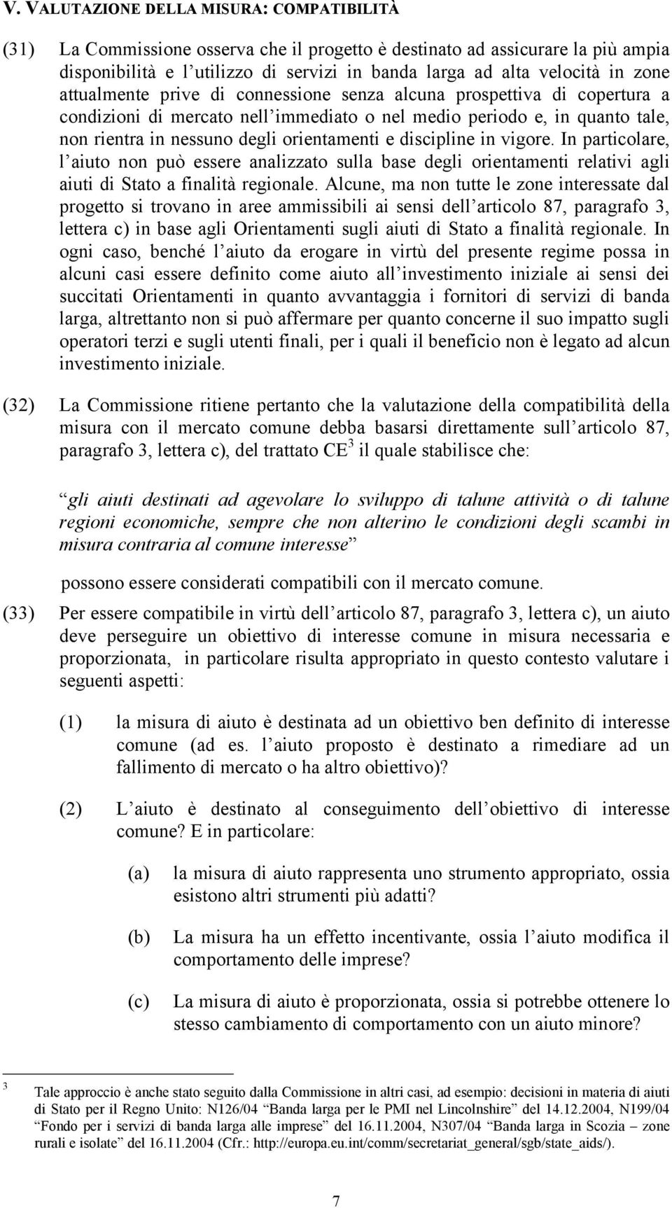 discipline in vigore. In particolare, l aiuto non può essere analizzato sulla base degli orientamenti relativi agli aiuti di Stato a finalità regionale.