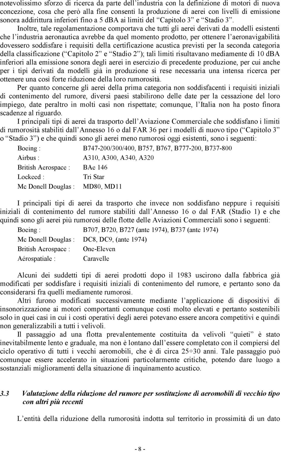 Inoltre, tale regolamentazione comportava che tutti gli aerei derivati da modelli esistenti che l industria aeronautica avrebbe da quel momento prodotto, per ottenere l aeronavigabilità dovessero