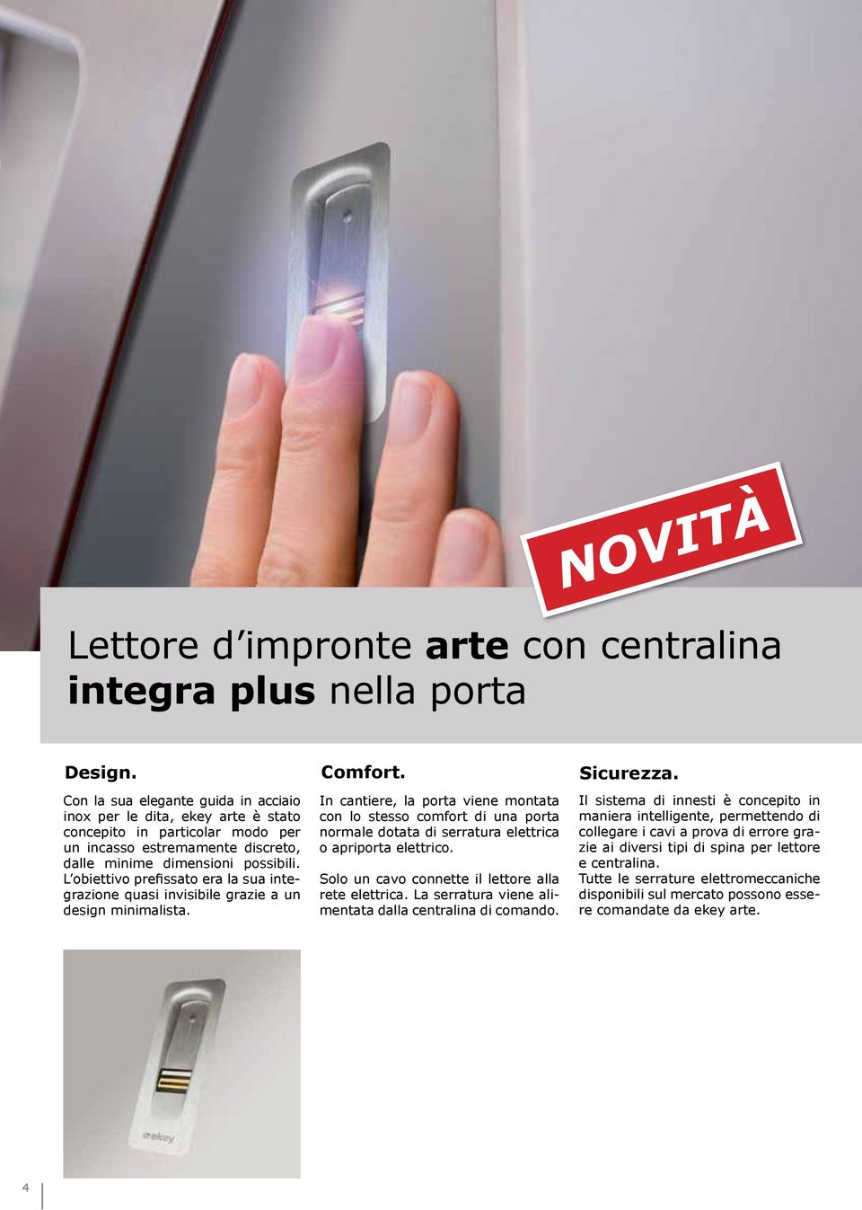 L obiettivo prefissato era la sua integrazione quasi invisibile grazie a un design minimalista.