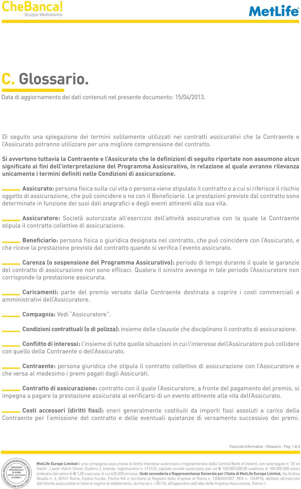 Si avvertono tuttavia la Contraente e l Assicurato che le definizioni di seguito riportate non assumono alcun significato ai fini dell interpretazione del Programma Assicurativo, in relazione al