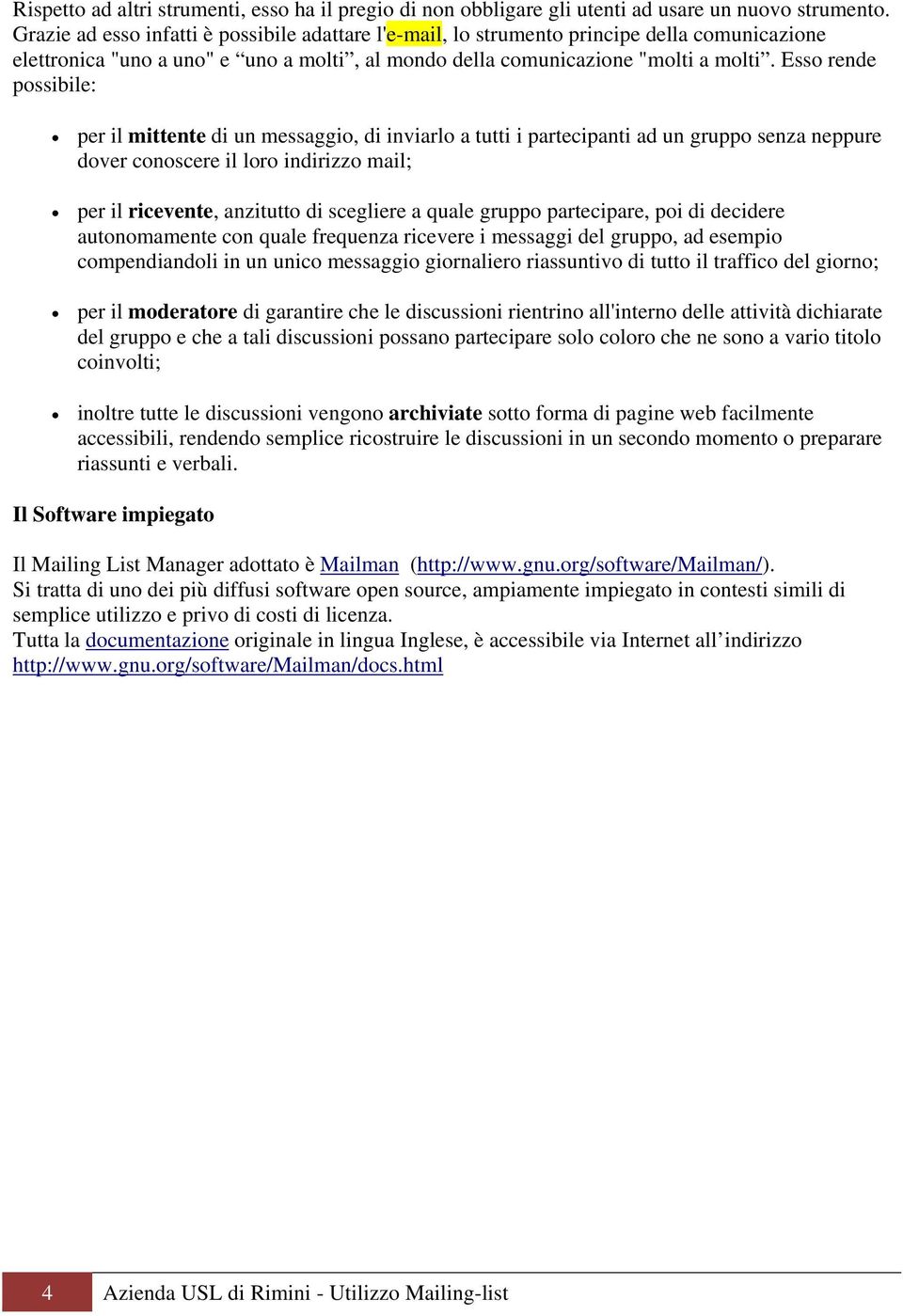 Esso rende possibile: per il mittente di un messaggio, di inviarlo a tutti i partecipanti ad un gruppo senza neppure dover conoscere il loro indirizzo mail; per il ricevente, anzitutto di scegliere a