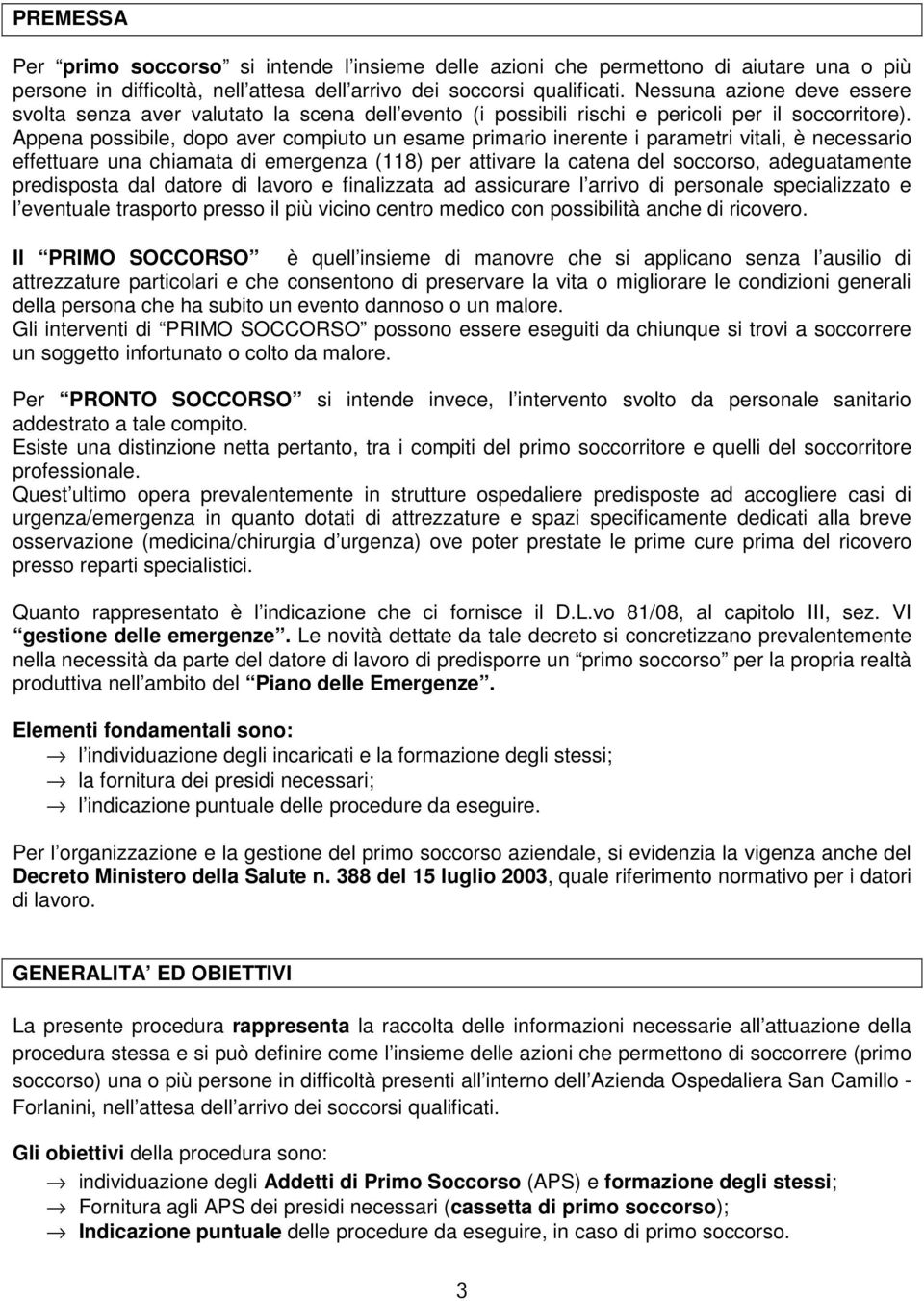 Appena possibile, dopo aver compiuto un esame primario inerente i parametri vitali, è necessario effettuare una chiamata di emergenza (118) per attivare la catena del soccorso, adeguatamente