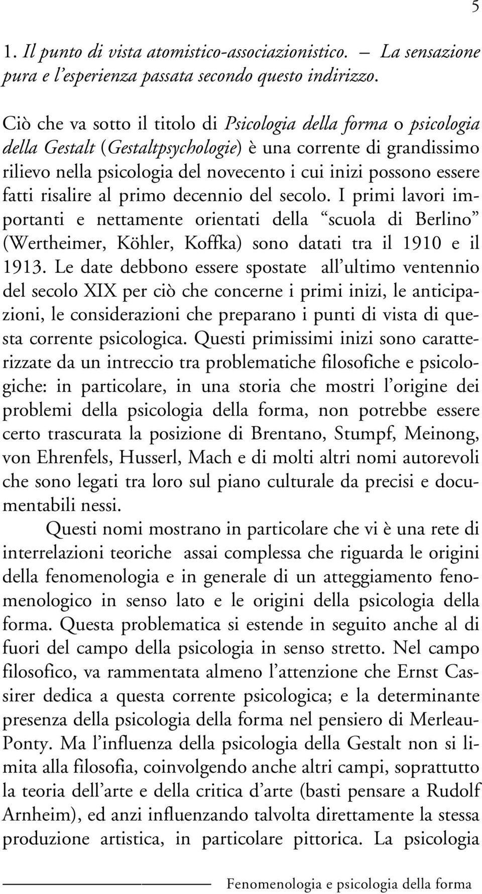 fatti risalire al primo decennio del secolo. I primi lavori importanti e nettamente orientati della scuola di Berlino (Wertheimer, Köhler, Koffka) sono datati tra il 1910 e il 1913.