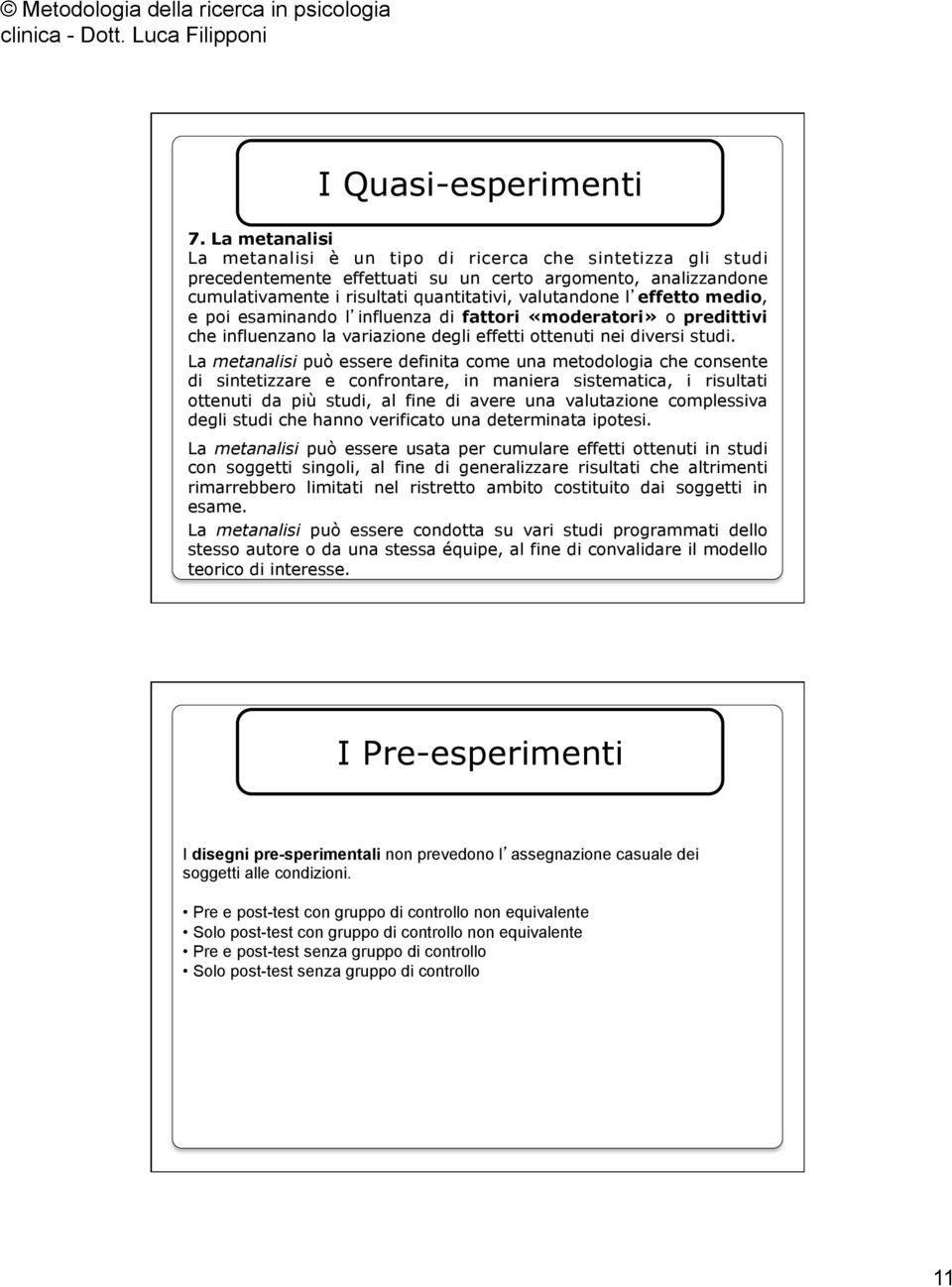 La metanalisi può essere definita come una metodologia che consente di sintetizzare e confrontare, in maniera sistematica, i risultati ottenuti da più studi, al fine di avere una valutazione