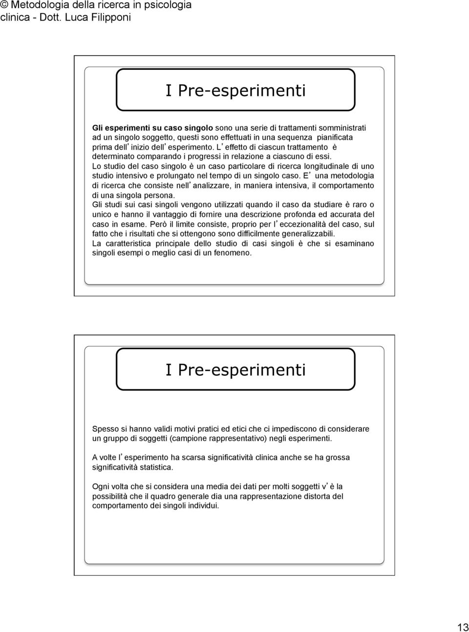 Lo studio del caso singolo è un caso particolare di ricerca longitudinale di uno studio intensivo e prolungato nel tempo di un singolo caso.