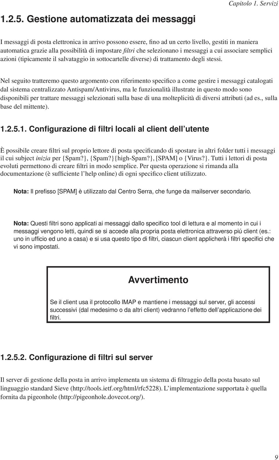 selezionano i messaggi a cui associare semplici azioni (tipicamente il salvataggio in sottocartelle diverse) di trattamento degli stessi.