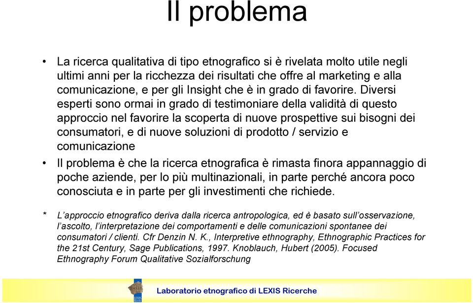 Diversi esperti sono ormai in grado di testimoniare della validità di questo approccio nel favorire la scoperta di nuove prospettive sui bisogni dei consumatori, e di nuove soluzioni di prodotto /