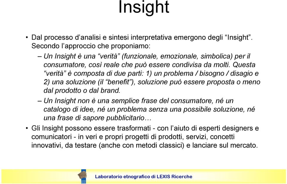 Questa verità è composta di due parti: 1) un problema / bisogno / disagio e 2) una soluzione (il benefit ), soluzione può essere proposta o meno dal prodotto o dal brand.