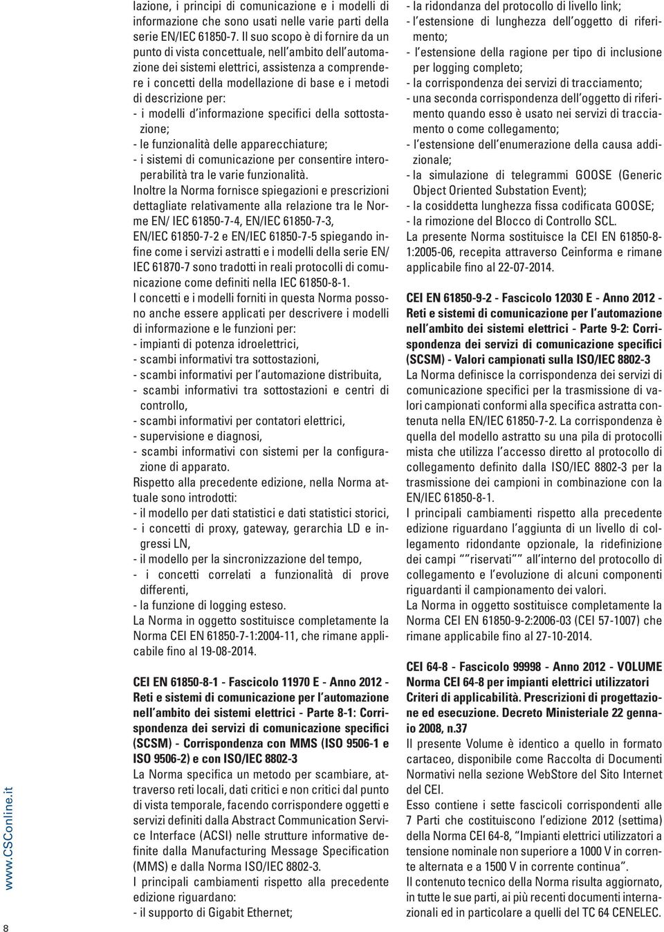 descrizione per: - i modelli d informazione specifici della sottostazione; - le funzionalità delle apparecchiature; - i sistemi di comunicazione per consentire interoperabilità tra le varie