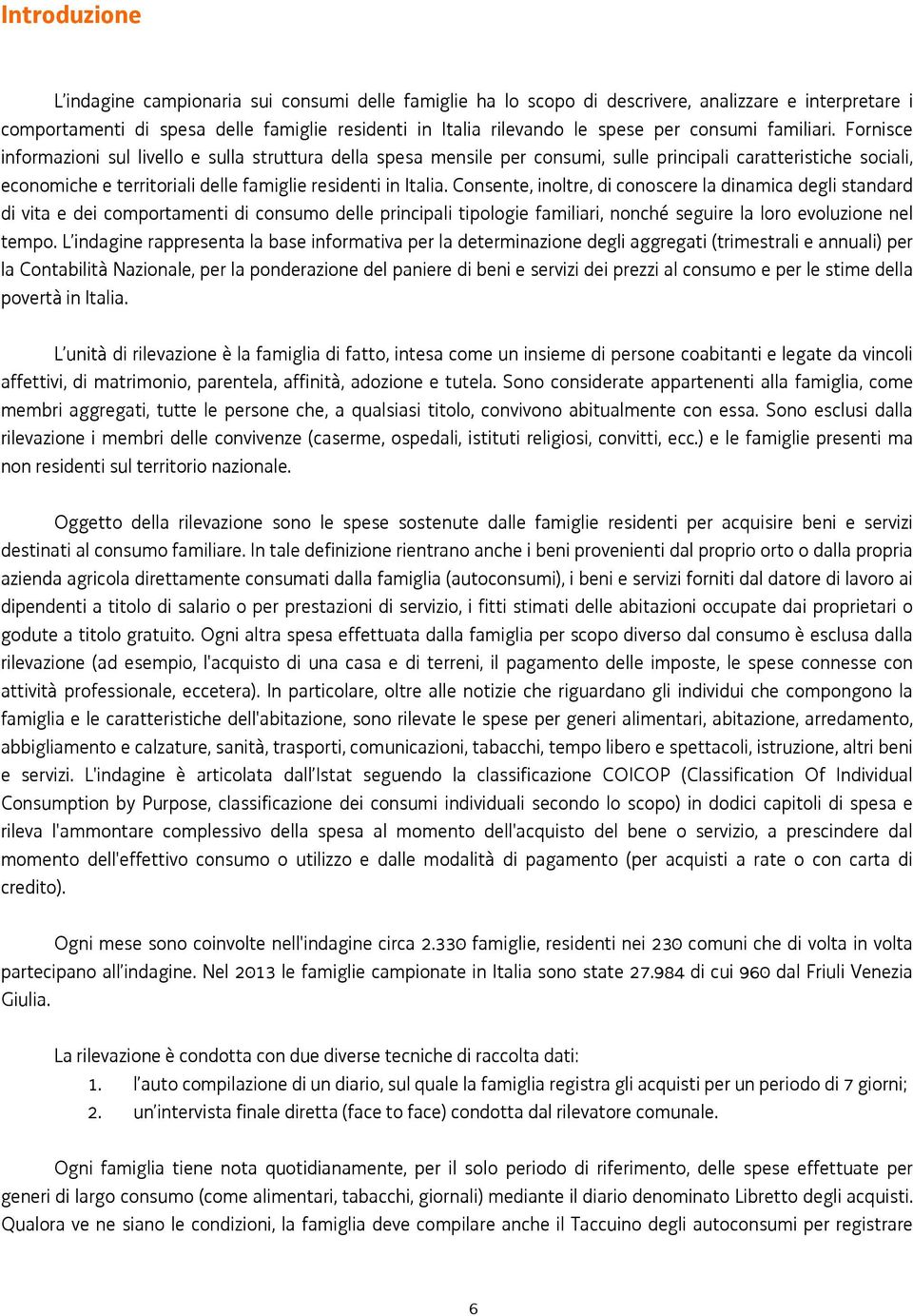 Fornisce informazioni sul livello e sulla struttura della spesa mensile per consumi, sulle principali caratteristiche sociali, economiche e territoriali delle famiglie residenti in Italia.