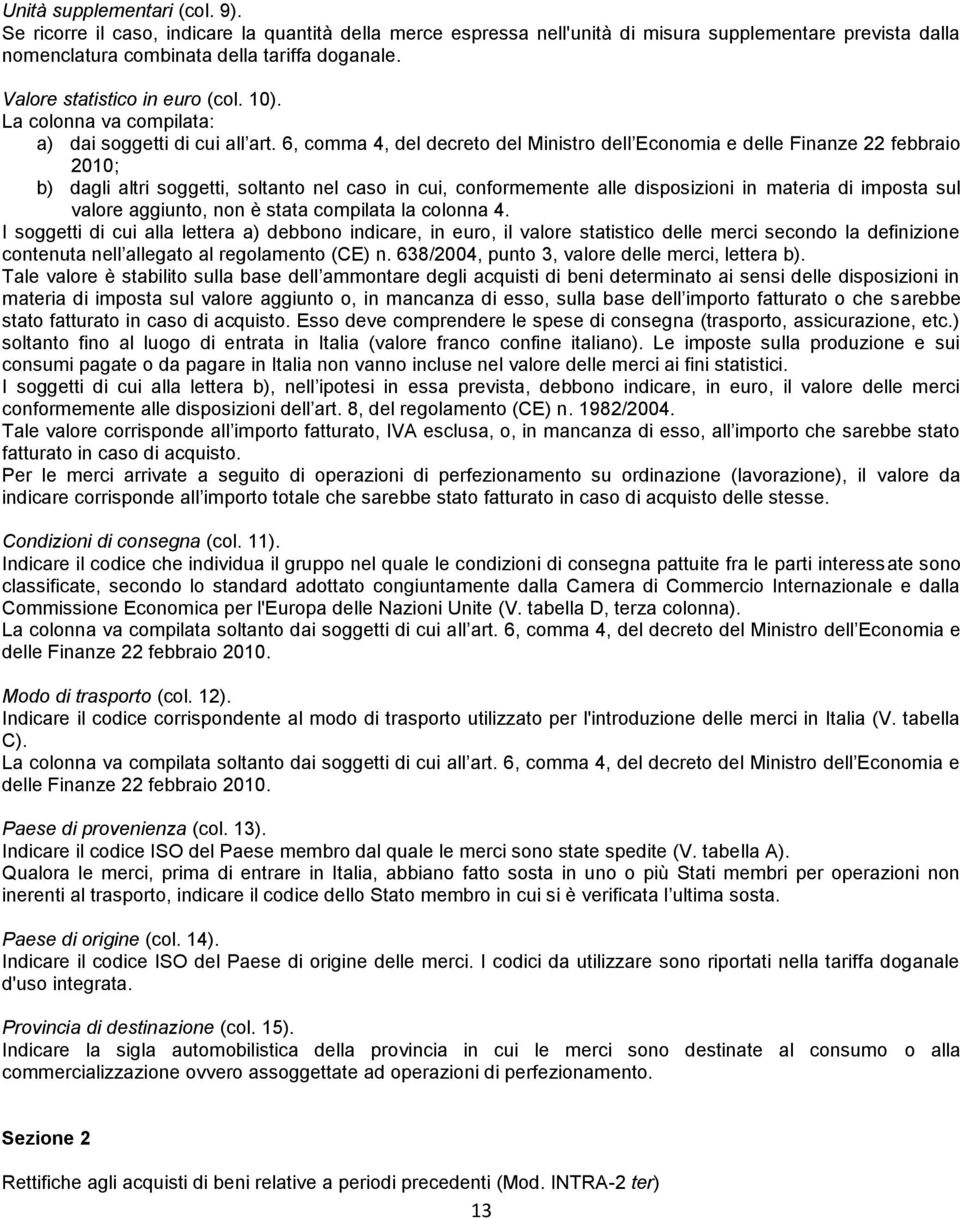 6, comma 4, del decreto del Ministro dell Economia e delle Finanze 22 febbraio 2010; b) dagli altri soggetti, soltanto nel caso in cui, conformemente alle disposizioni in materia di imposta sul