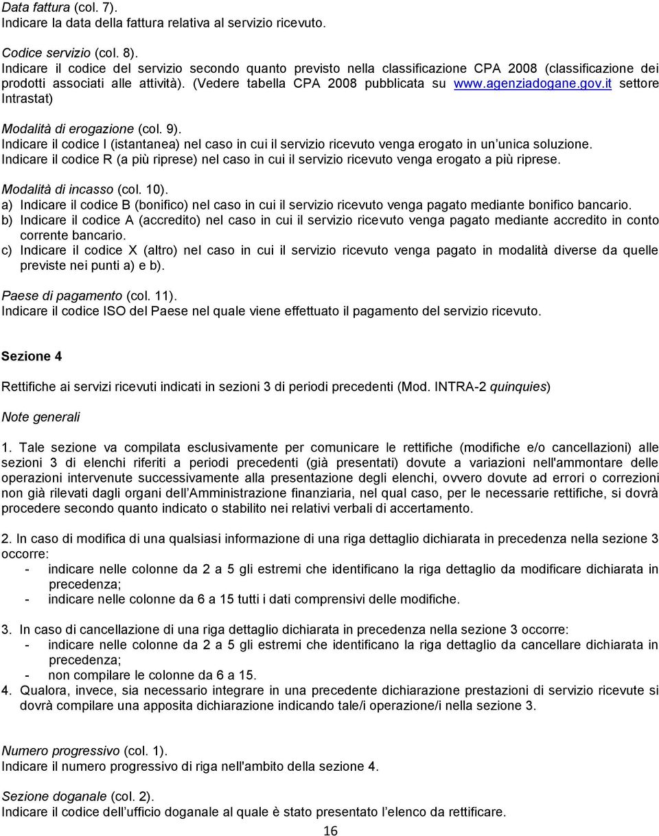 gov.it settore Intrastat) Modalità di erogazione (col. 9). Indicare il codice I (istantanea) nel caso in cui il servizio ricevuto venga erogato in un unica soluzione.