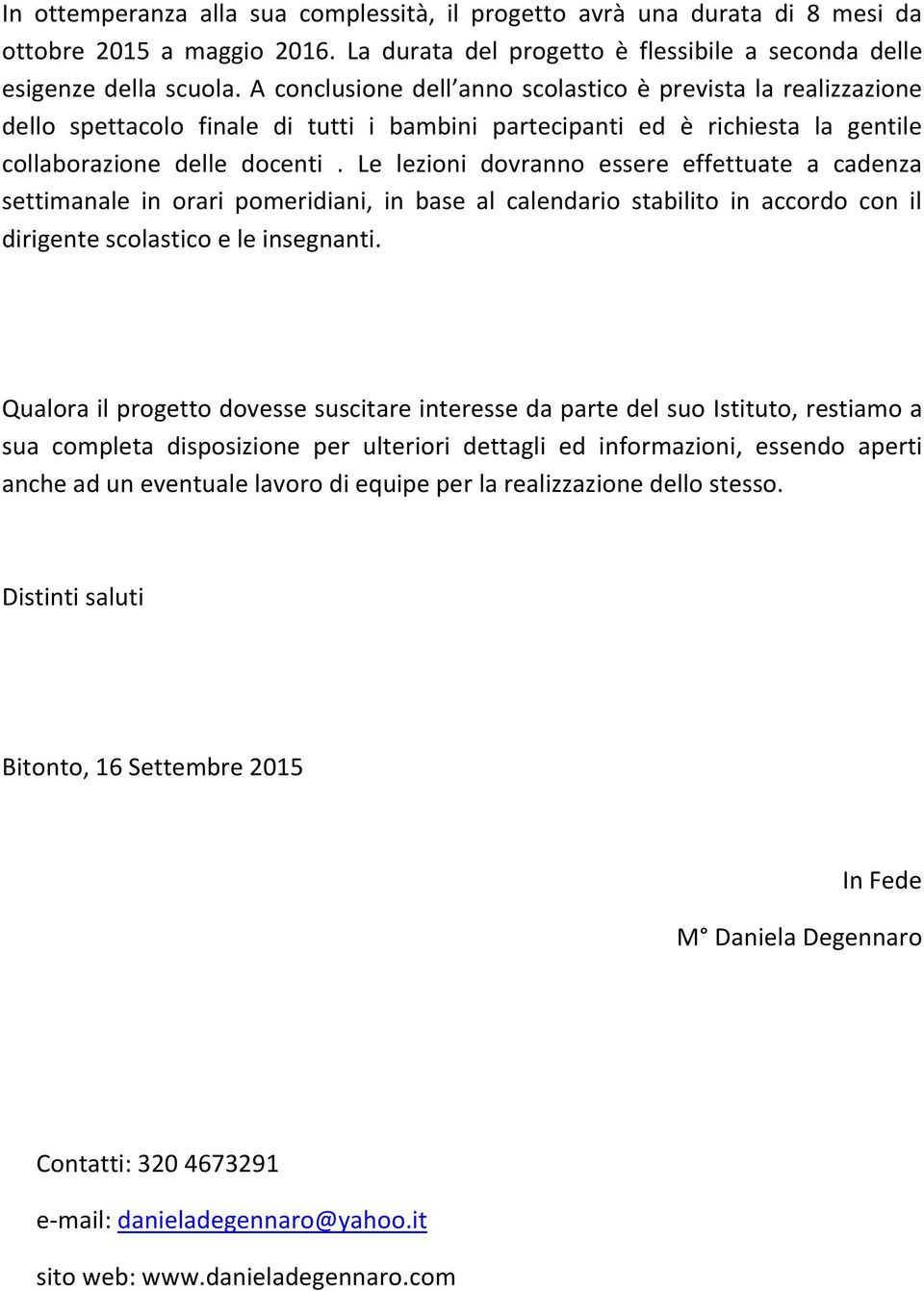 Le lezioni dovranno essere effettuate a cadenza settimanale in orari pomeridiani, in base al calendario stabilito in accordo con il dirigente scolastico e le insegnanti.