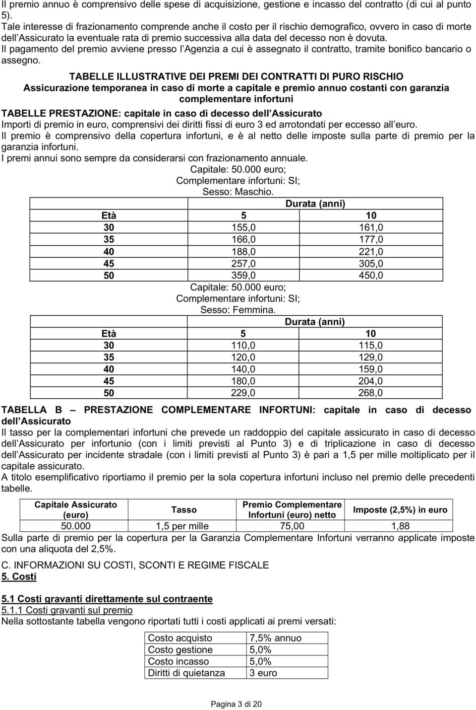 Il pagamento del premio avviene presso l Agenzia a cui è assegnato il contratto, tramite bonifico bancario o assegno.