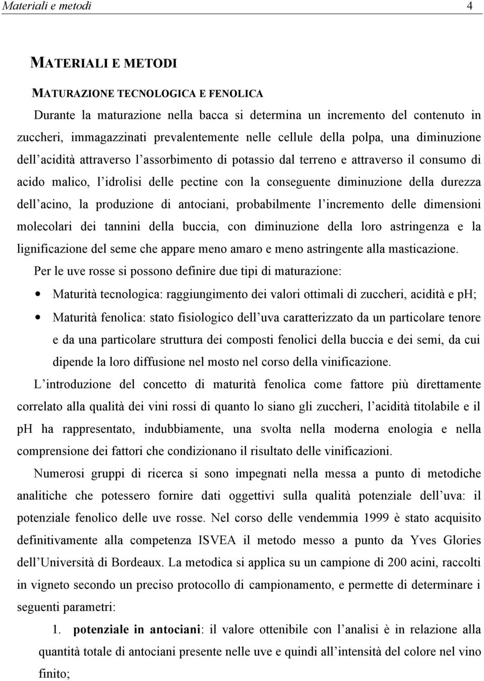 della durezza dell acino, la produzione di antociani, probabilmente l incremento delle dimensioni molecolari dei tannini della buccia, con diminuzione della loro astringenza e la lignificazione del