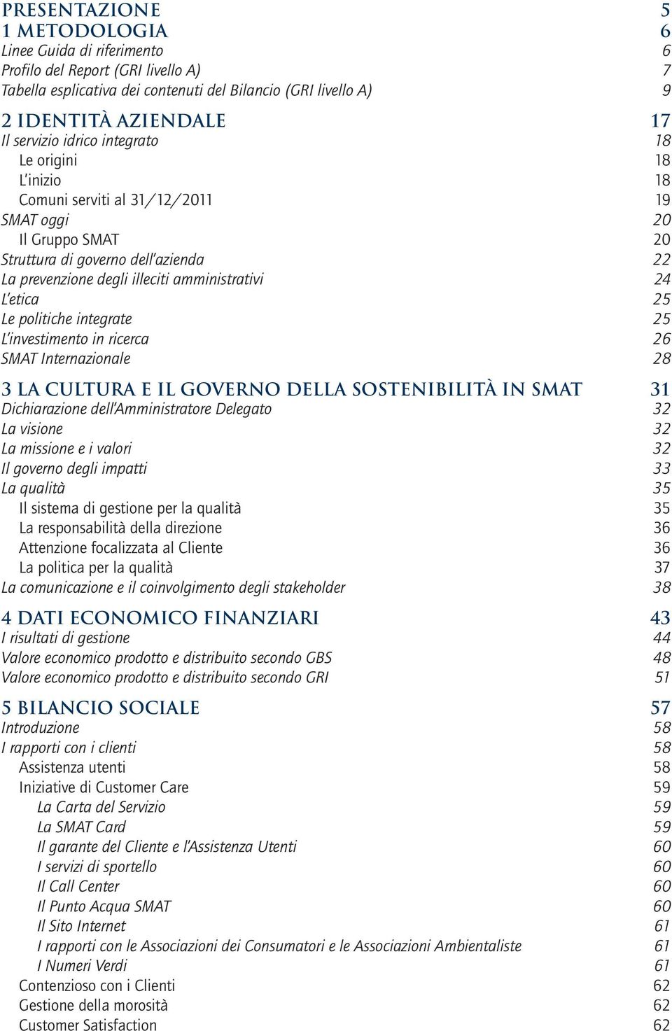 etica 25 Le politiche integrate 25 L investimento in ricerca 26 SMAT Internazionale 28 3 LA CULTURA E IL GOVERNO DELLA SOSTENIBILITÀ IN SMAT 31 Dichiarazione dell Amministratore Delegato 32 La