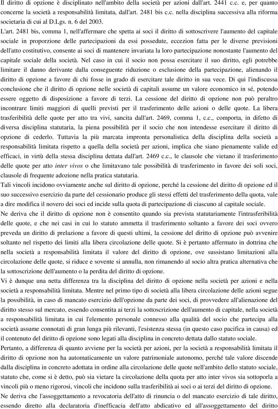 2481 bis, comma 1, nell'affermare che spetta ai soci il diritto di sottoscrivere l'aumento del capitale sociale in proporzione delle partecipazioni da essi possedute, eccezion fatta per le diverse