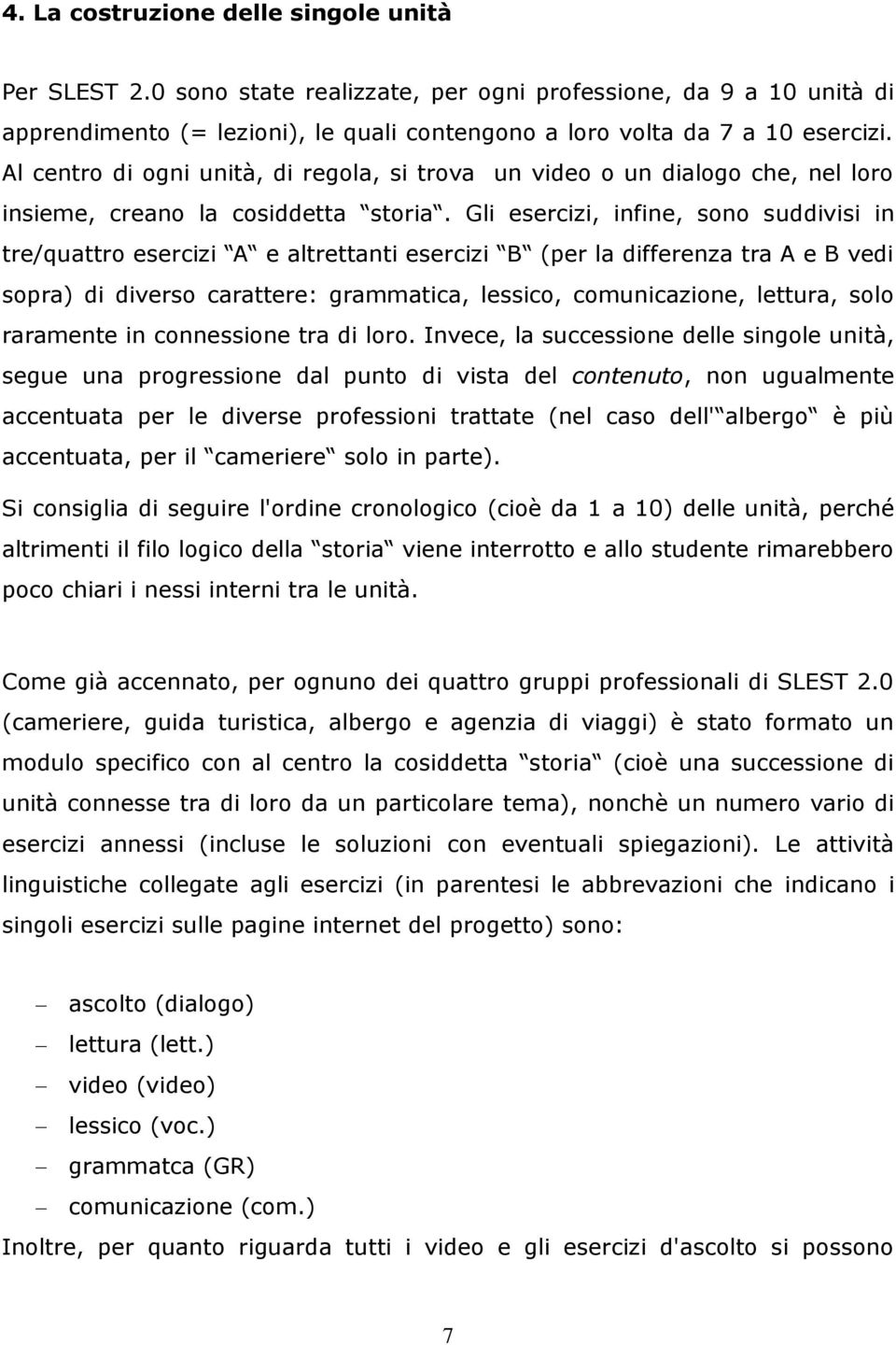 Gli esercizi, infine, sono suddivisi in tre/quattro esercizi A e altrettanti esercizi B (per la differenza tra A e B vedi sopra) di diverso carattere: grammatica, lessico, comunicazione, lettura,