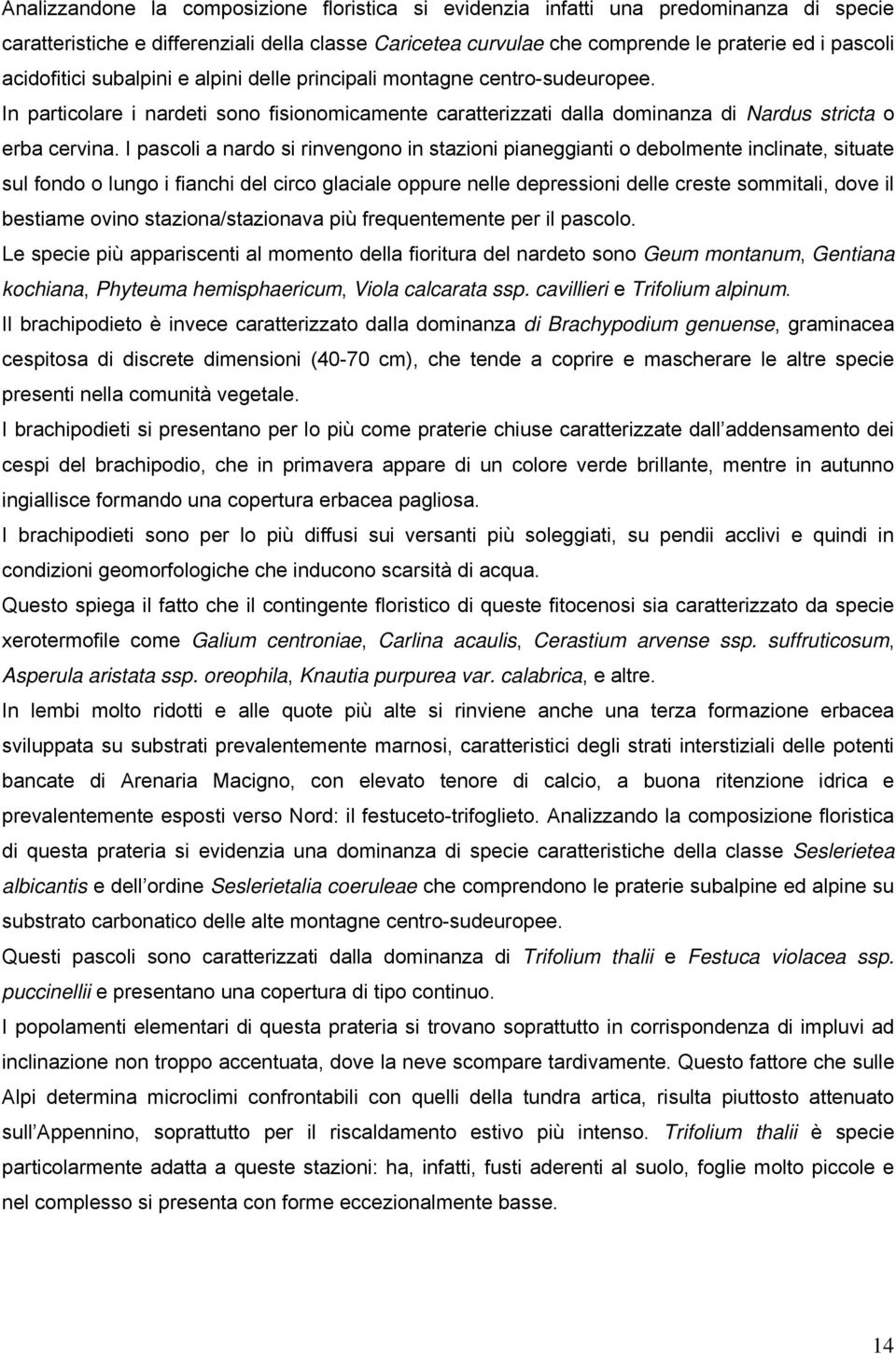 I pascoli a nardo si rinvengono in stazioni pianeggianti o debolmente inclinate, situate sul fondo o lungo i fianchi del circo glaciale oppure nelle depressioni delle creste sommitali, dove il