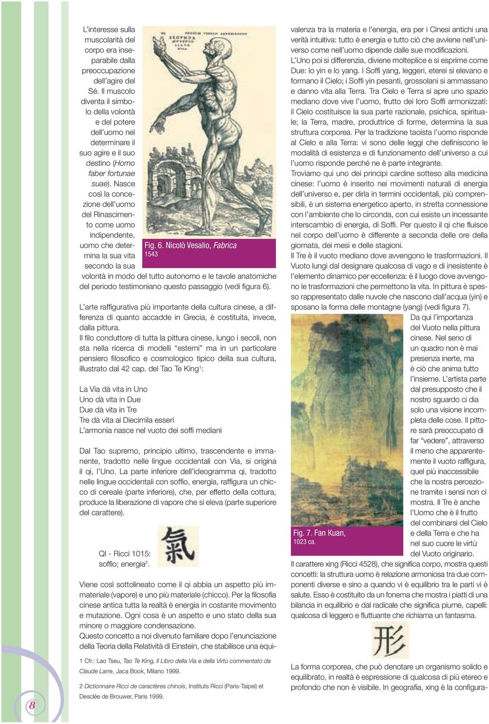 Nasce così la concezione dell uomo del Rinascimento come uomo indipendente, uomo che determina la sua vita secondo la sua volontà in modo del tutto autonomo e le tavole anatomiche del periodo