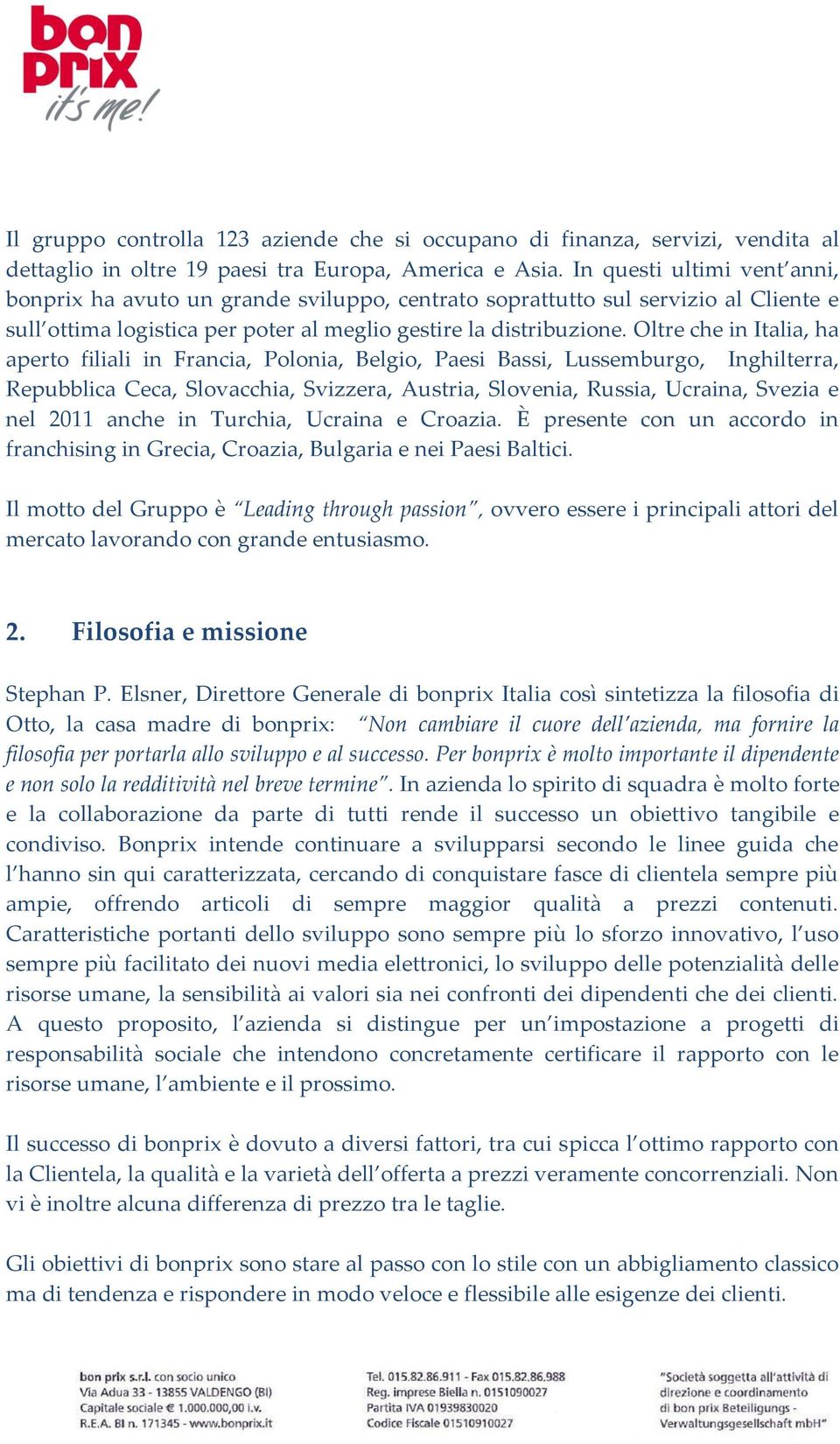 Oltre che in Italia, ha aperto filiali in Francia, Polonia, Belgio, Paesi Bassi, Lussemburgo, Inghilterra, Repubblica Ceca, Slovacchia, Svizzera, Austria, Slovenia, Russia, Ucraina, Svezia e nel 2011