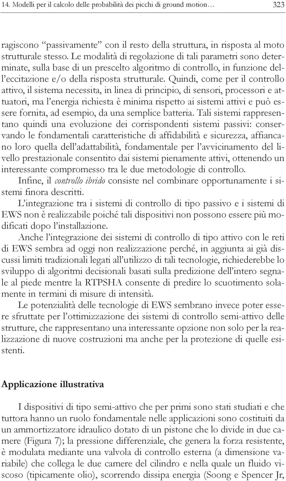 Quindi, come per il controllo attivo, il sistema necessita, in linea di principio, di sensori, processori e attuatori, ma l energia richiesta è minima rispetto ai sistemi attivi e può essere fornita,