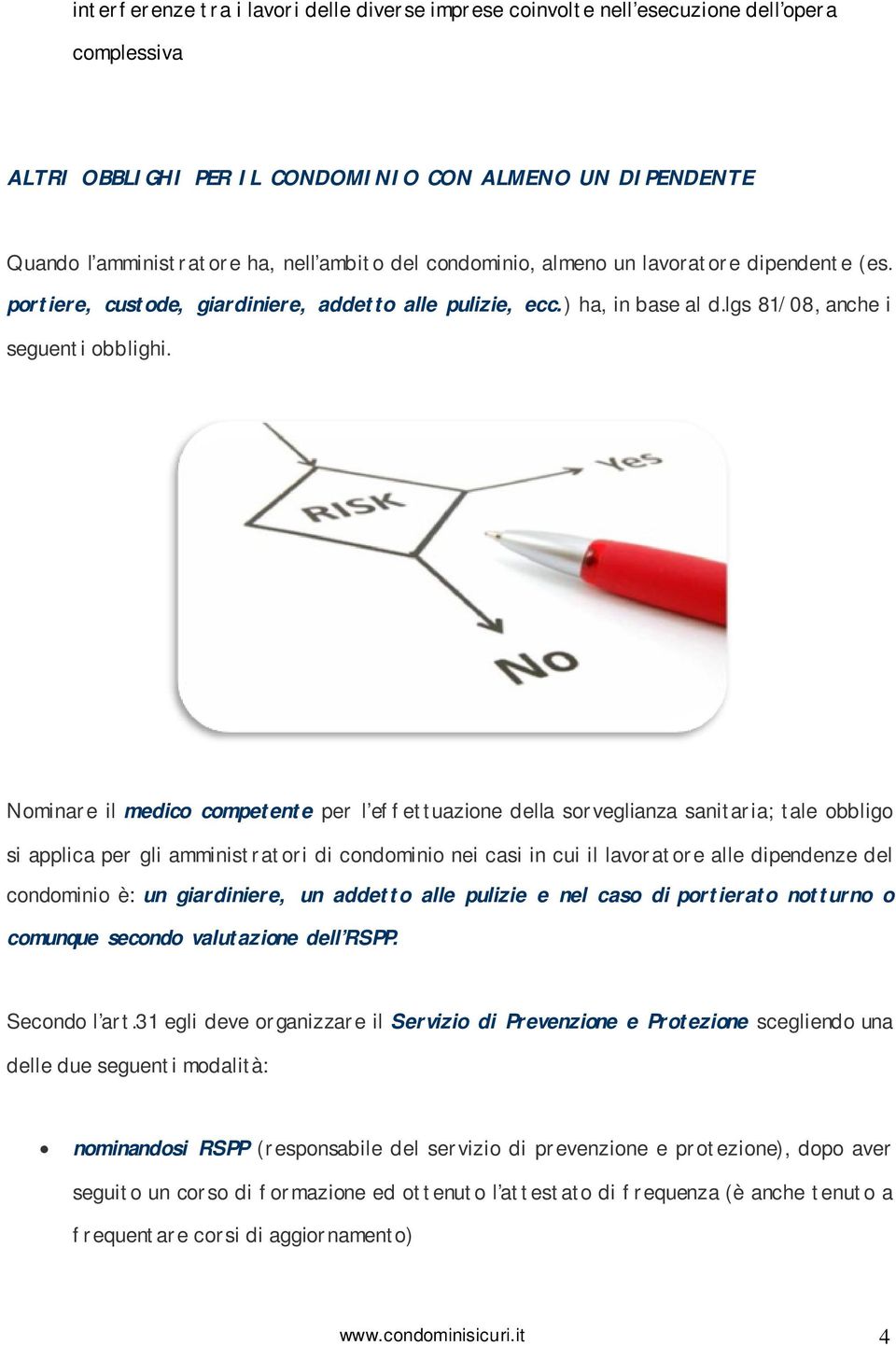 Nominare il medico competente per l effettuazione della sorveglianza sanitaria; tale obbligo si applica per gli amministratori di condominio nei casi in cui il lavoratore alle dipendenze del