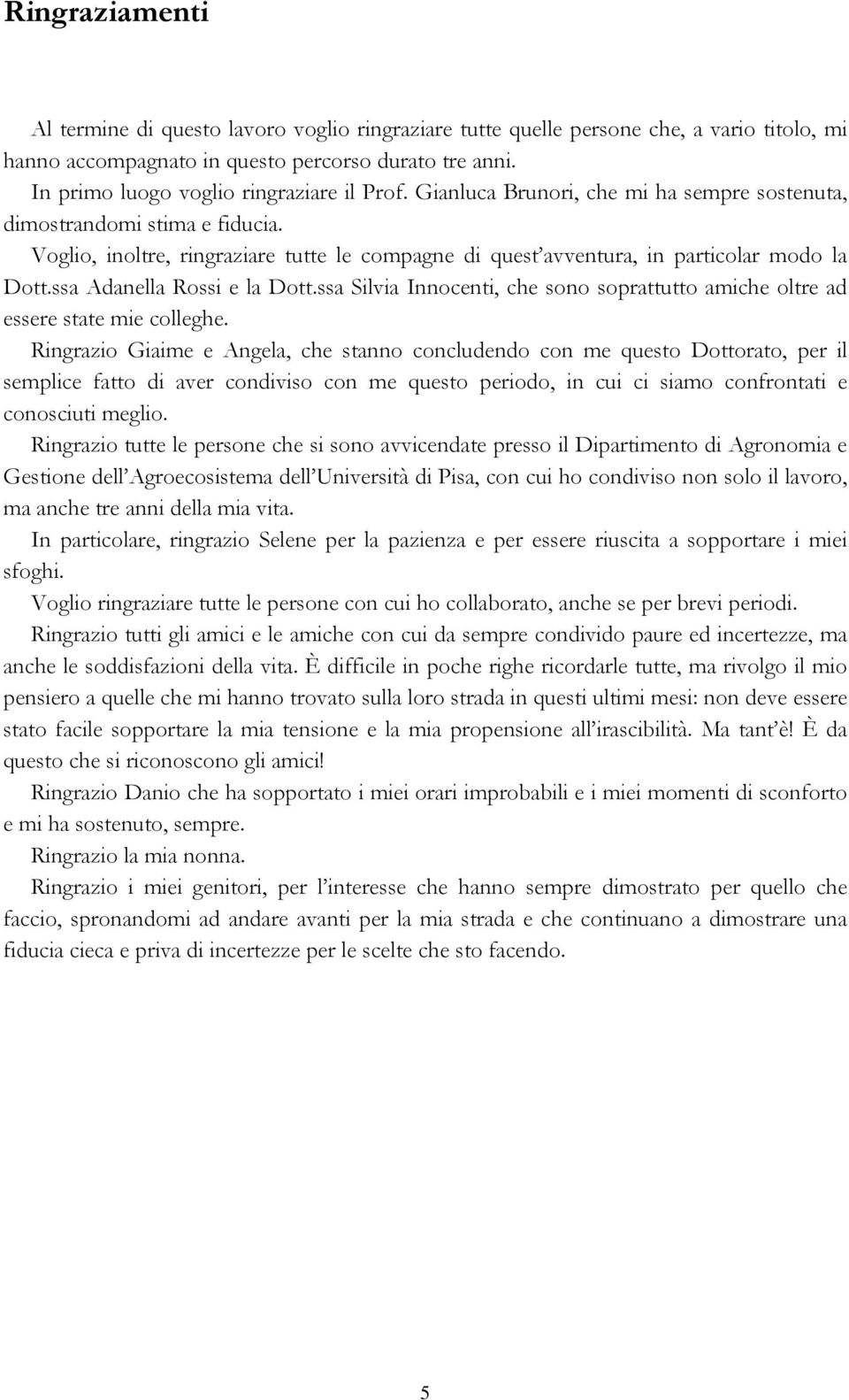 Voglio, inoltre, ringraziare tutte le compagne di quest avventura, in particolar modo la Dott.ssa Adanella Rossi e la Dott.