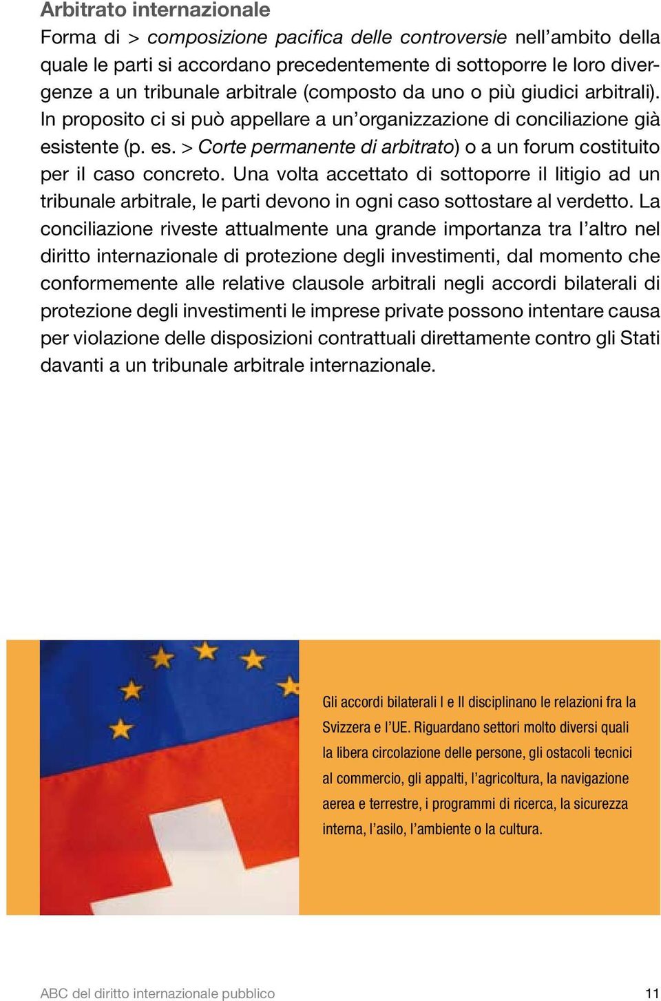 Una volta accettato di sottoporre il litigio ad un tribunale arbitrale, le parti devono in ogni caso sottostare al verdetto.