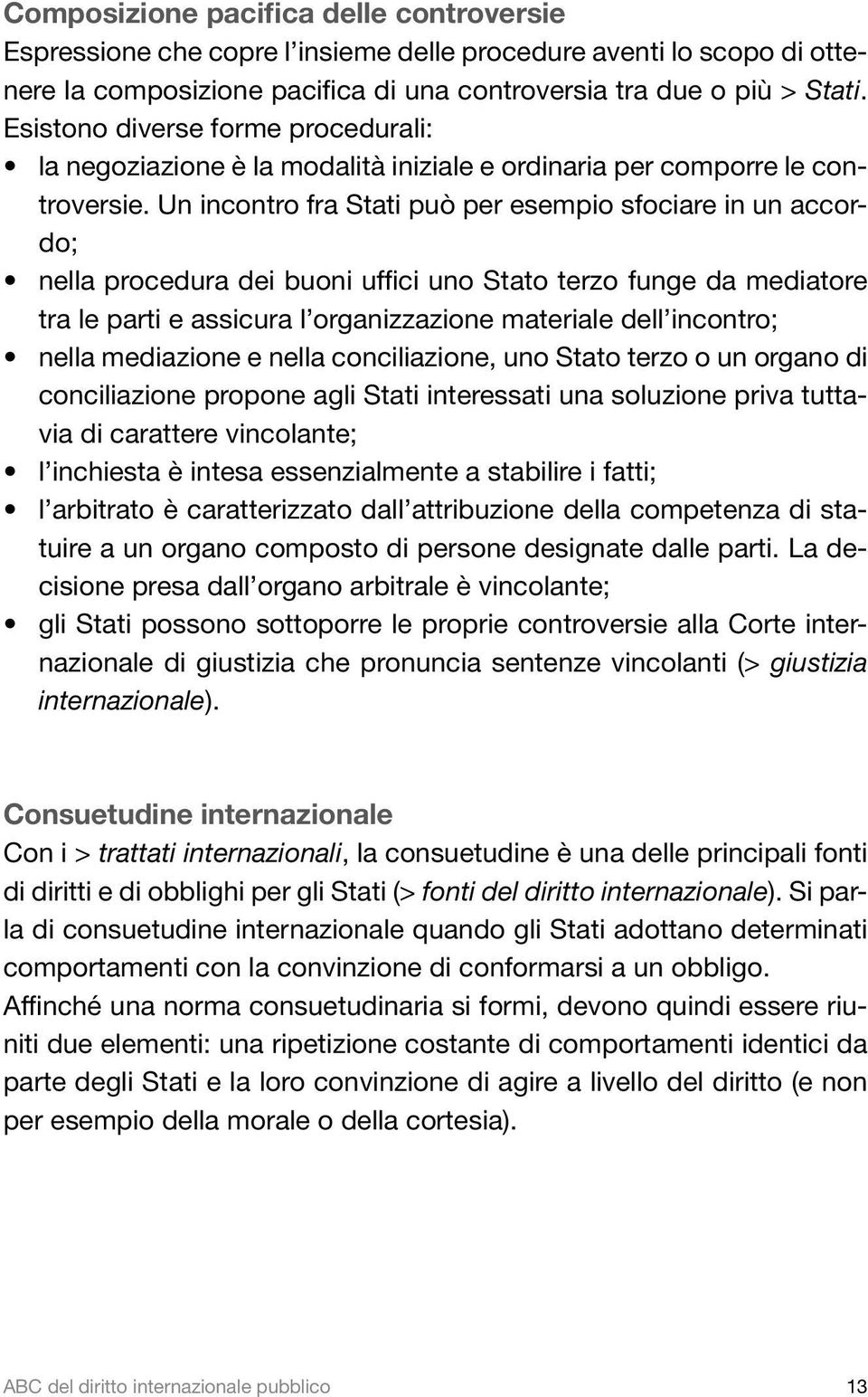 Un incontro fra Stati può per esempio sfociare in un accordo; nella procedura dei buoni uffici uno Stato terzo funge da mediatore tra le parti e assicura l organizzazione materiale dell incontro;