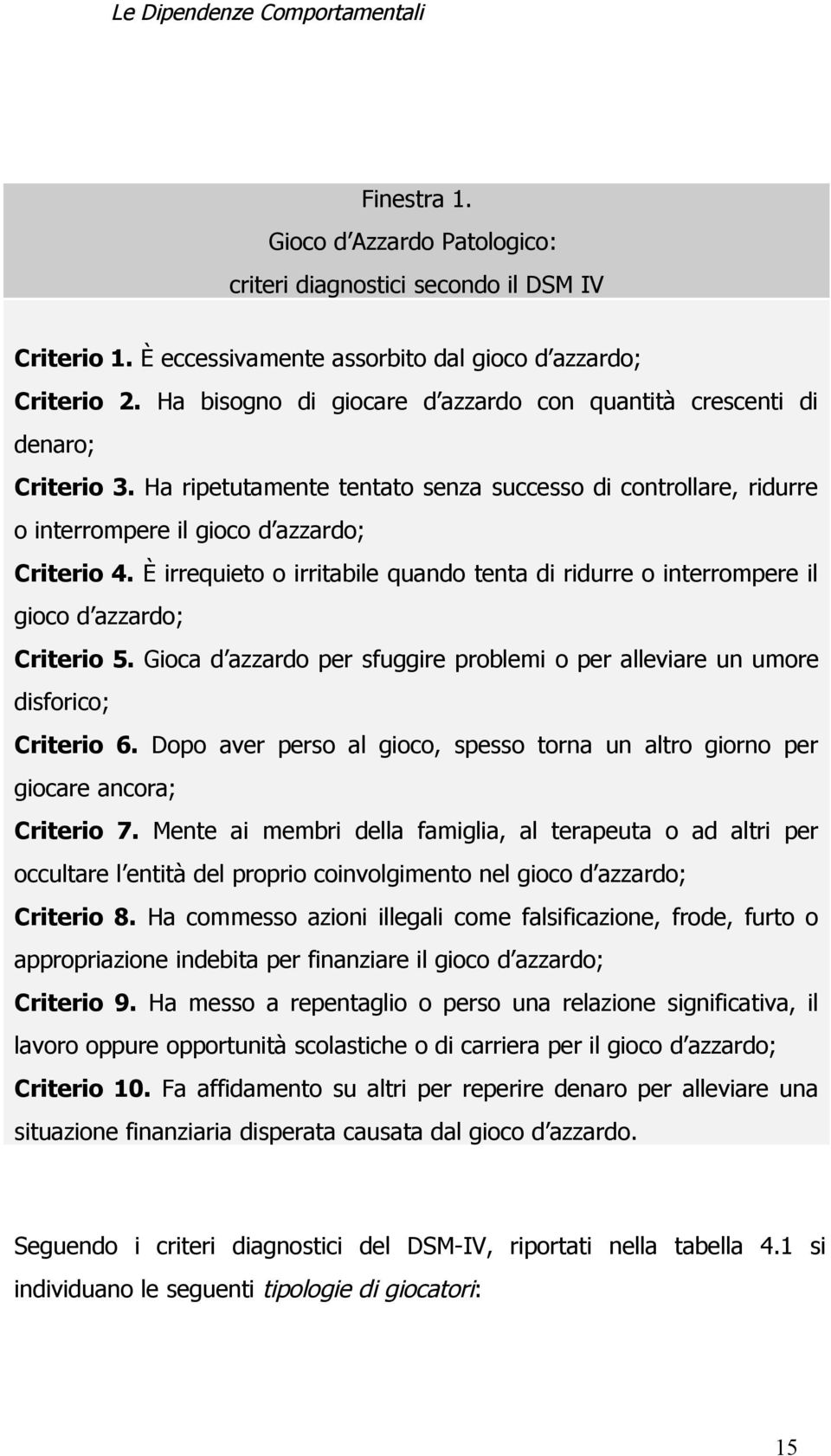 È irrequieto o irritabile quando tenta di ridurre o interrompere il gioco d azzardo; Criterio 5. Gioca d azzardo per sfuggire problemi o per alleviare un umore disforico; Criterio 6.