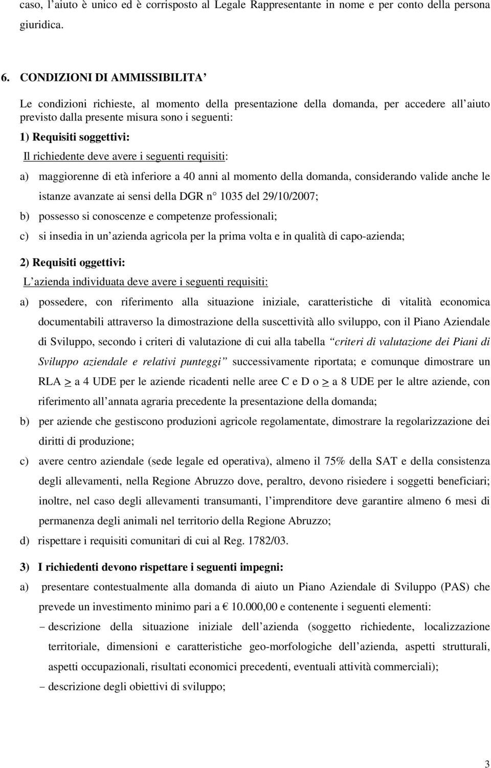 richiedente deve avere i seguenti requisiti: a) maggiorenne di età inferiore a 40 anni al momento della domanda, considerando valide anche le istanze avanzate ai sensi della DGR n 1035 del