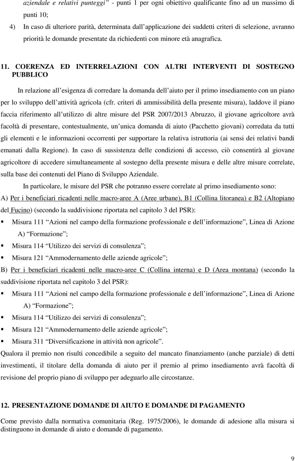 COERENZA ED INTERRELAZIONI CON ALTRI INTERVENTI DI SOSTEGNO PUBBLICO In relazione all esigenza di corredare la domanda dell aiuto per il primo insediamento con un piano per lo sviluppo dell attività