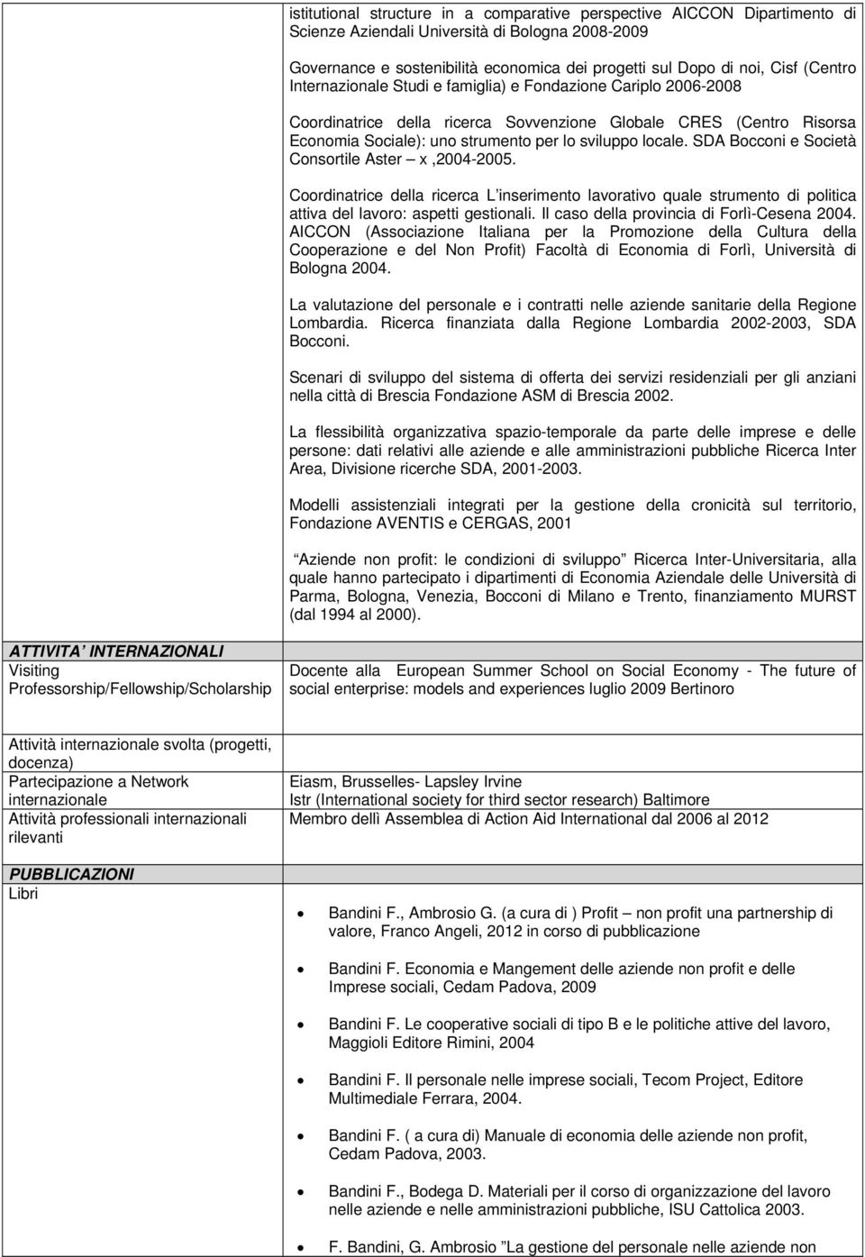 SDA Bocconi e Società Consortile Aster x,2004-2005. Coordinatrice della ricerca L inserimento lavorativo quale strumento di politica attiva del lavoro: aspetti gestionali.