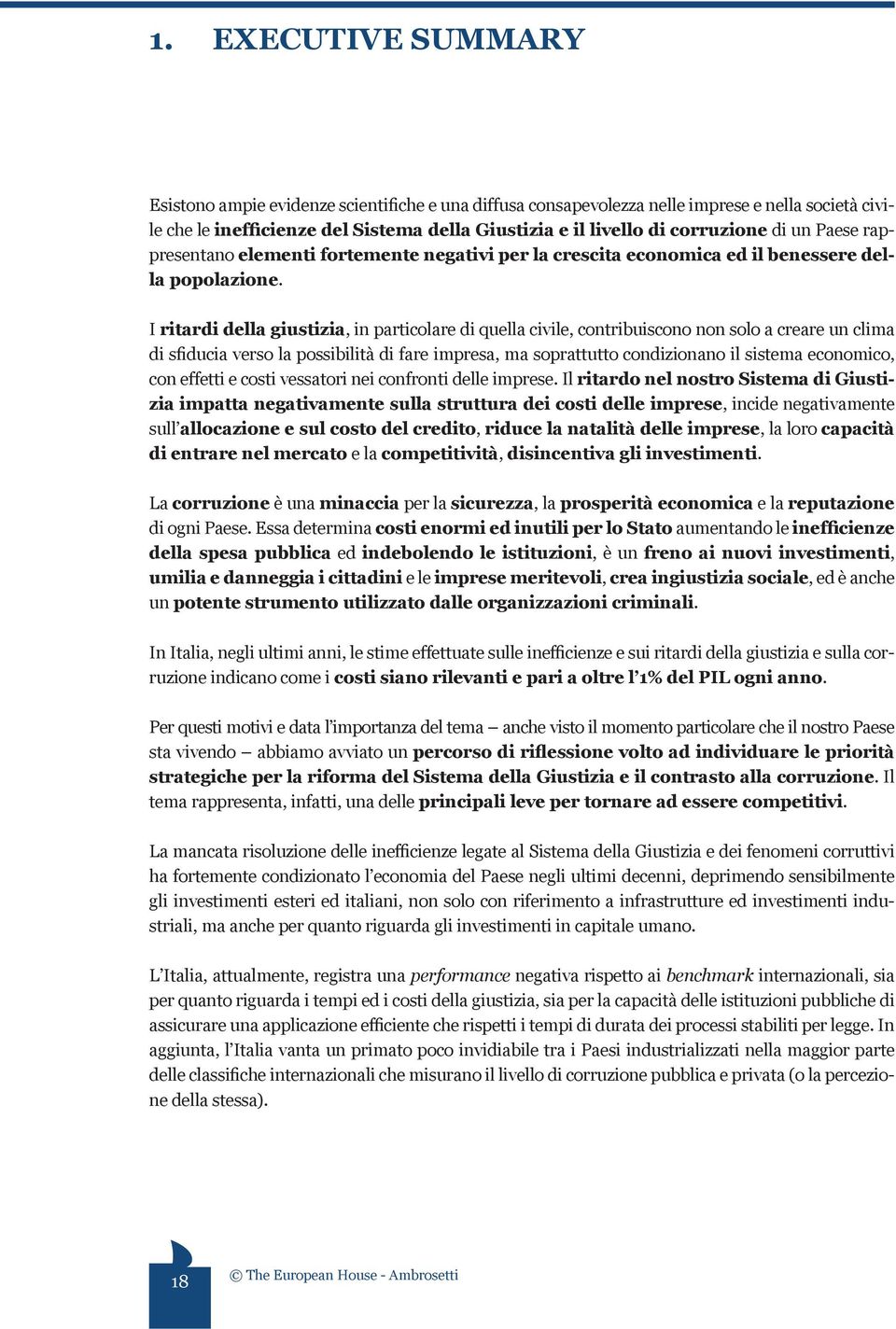 I ritardi della giustizia, in particolare di quella civile, contribuiscono non solo a creare un clima di sfiducia verso la possibilità di fare impresa, ma soprattutto condizionano il sistema