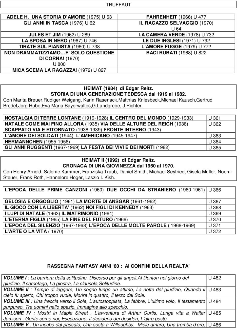 746 LE DUE INGLESI (1971) U 792 TIRATE SUL PIANISTA (1960) U 738 L AMORE FUGGE (1979) U 772 NON DRAMMATIZZIAMO E SOLO QUESTIONE BACI RUBATI (1968) U 822 DI CORNA! (1970) U 800 MICA SCEMA LA RAGAZZA!