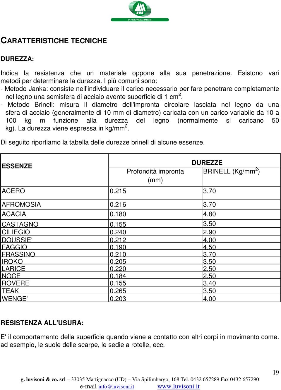 - Metodo Brinell: misura il diametro dell'impronta circolare lasciata nel legno da una sfera di acciaio (generalmente di 10 mm di diametro) caricata con un carico variabile da 10 a 100 kg m funzione