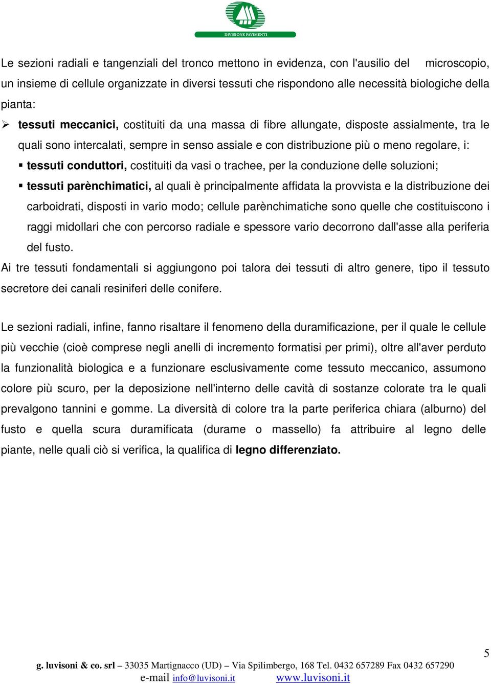 conduttori, costituiti da vasi o trachee, per la conduzione delle soluzioni; tessuti parènchimatici, al quali è principalmente affidata la provvista e la distribuzione dei carboidrati, disposti in