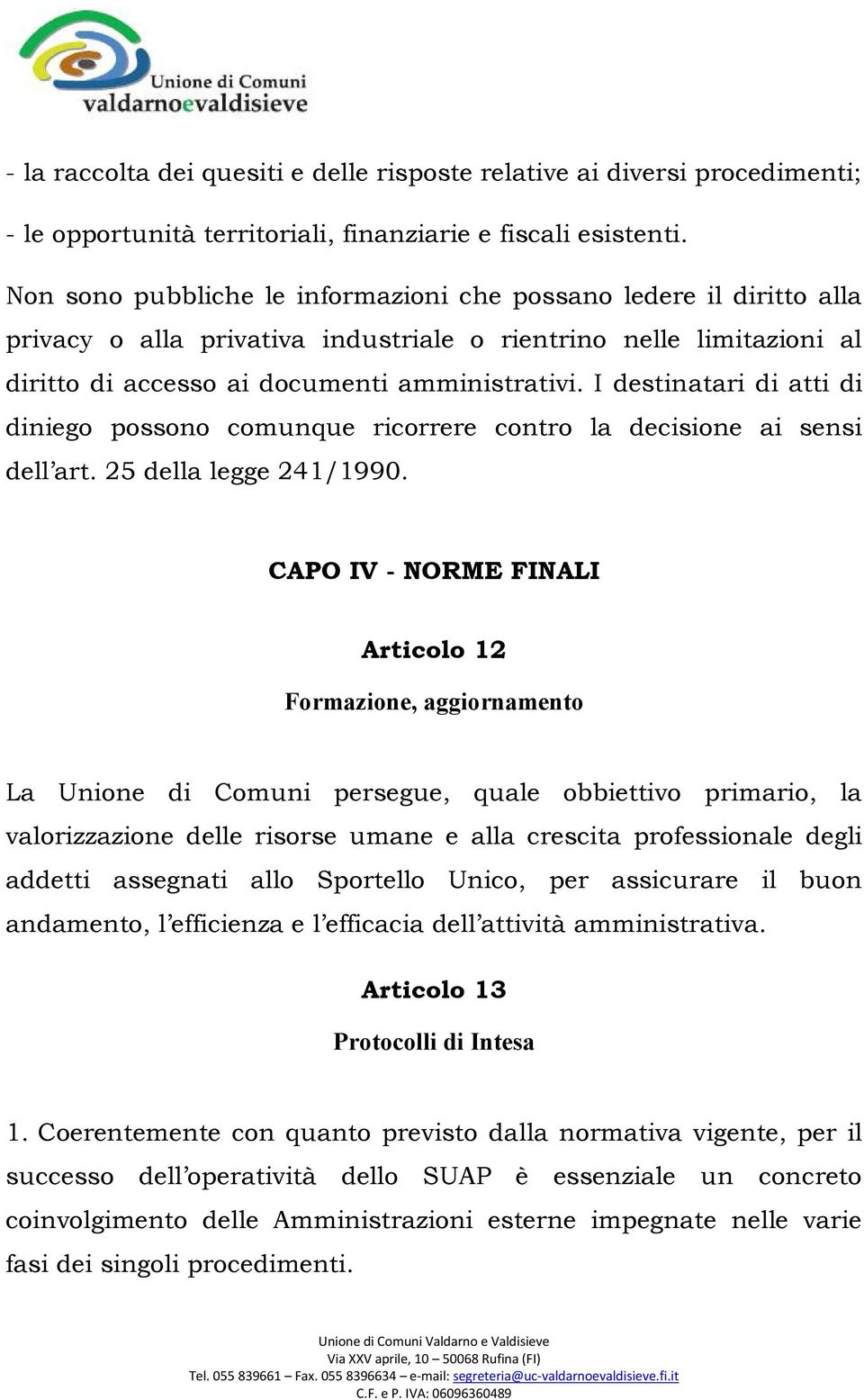 I destinatari di atti di diniego possono comunque ricorrere contro la decisione ai sensi dell art. 25 della legge 241/1990.