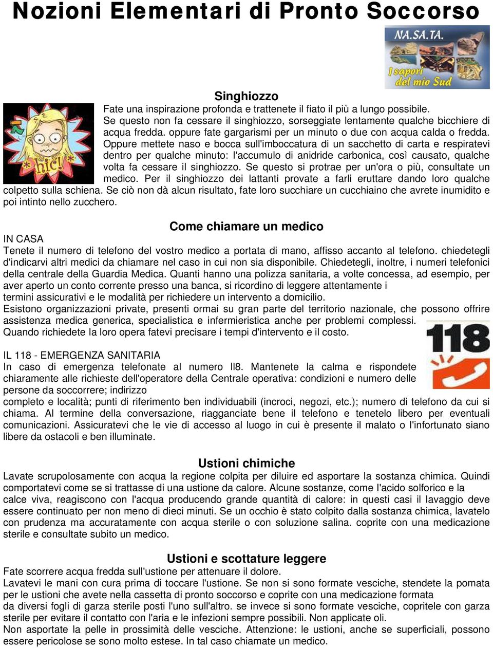 Oppure mettete naso e bocca sull'imboccatura di un sacchetto di carta e respiratevi dentro per qualche minuto: I'accumulo di anidride carbonica, così causato, qualche volta fa cessare il singhiozzo.