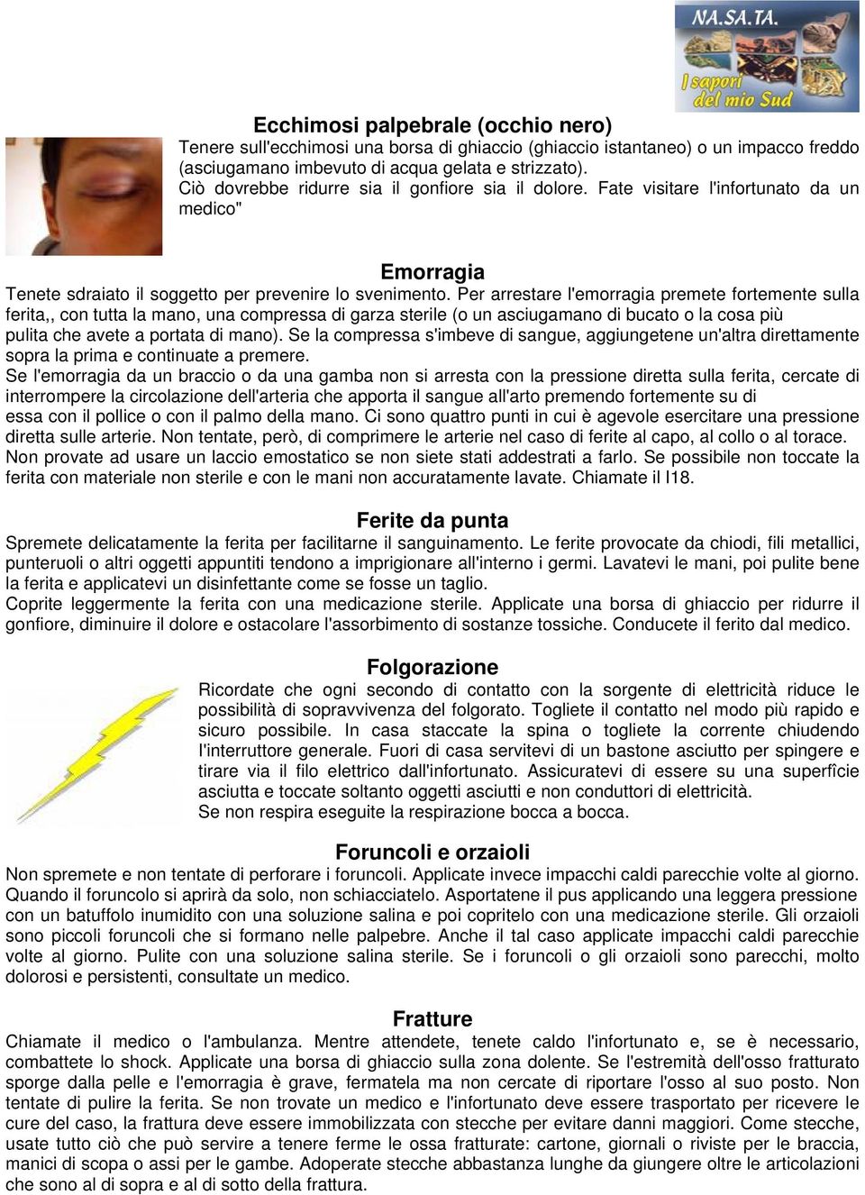 Per arrestare l'emorragia premete fortemente sulla ferita,, con tutta la mano, una compressa di garza sterile (o un asciugamano di bucato o la cosa più pulita che avete a portata di mano).